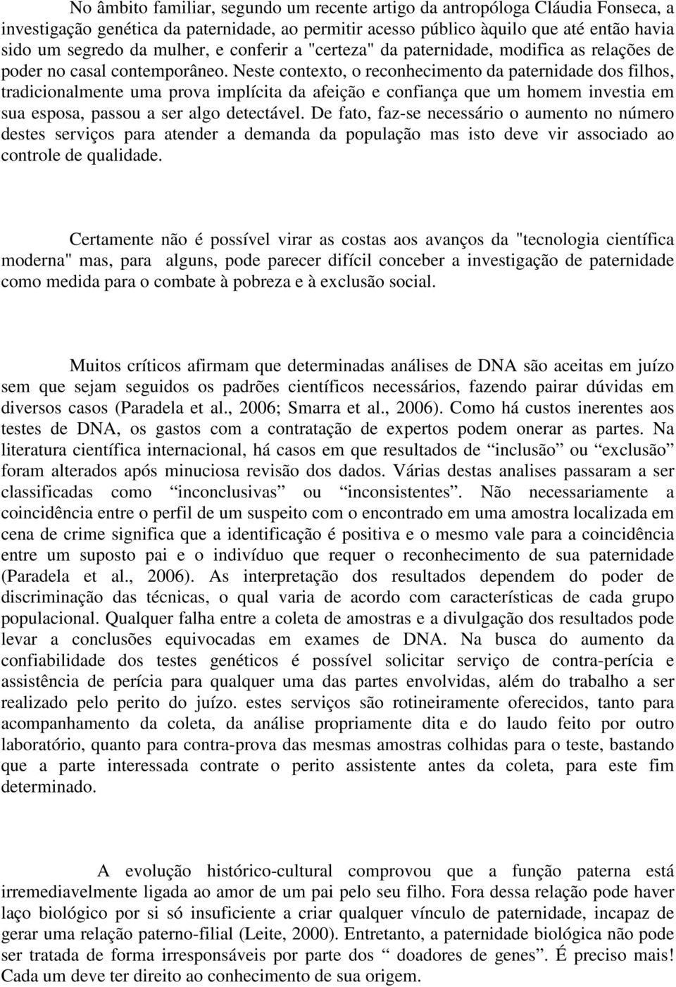 Neste contexto, o reconhecimento da paternidade dos filhos, tradicionalmente uma prova implícita da afeição e confiança que um homem investia em sua esposa, passou a ser algo detectável.