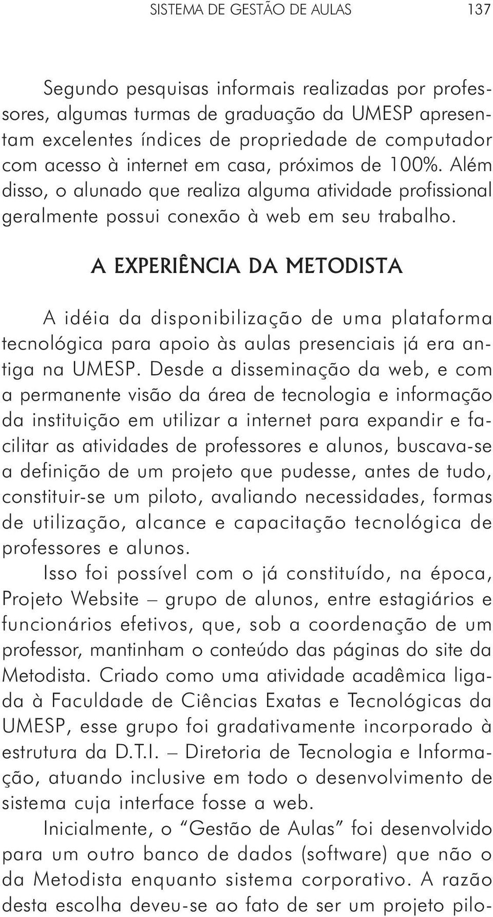 A EXPERIÊNCIA DA METODISTA A idéia da disponibilização de uma plataforma tecnológica para apoio às aulas presenciais já era antiga na UMESP.