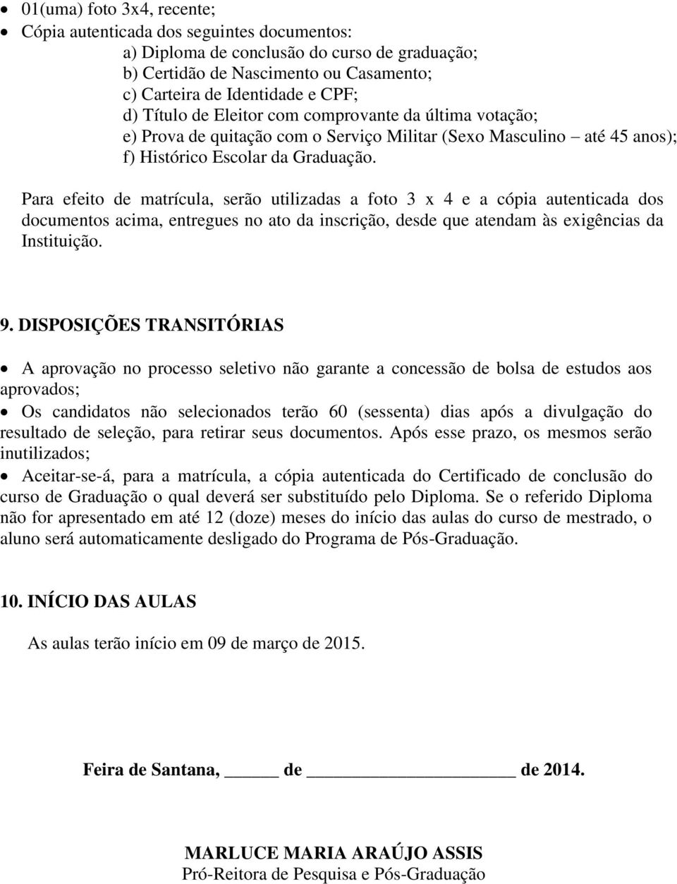 Para efeito de matrícula, serão utilizadas a foto 3 x 4 e a cópia autenticada dos documentos acima, entregues no ato da inscrição, desde que atendam às exigências da Instituição. 9.