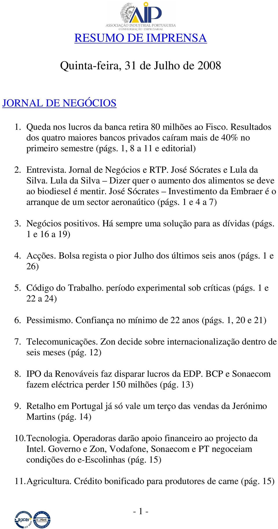 Lula da Silva Dizer quer o aumento dos alimentos se deve ao biodiesel é mentir. José Sócrates Investimento da Embraer é o arranque de um sector aeronaútico (págs. 1 e 4 a 7) 3. Negócios positivos.