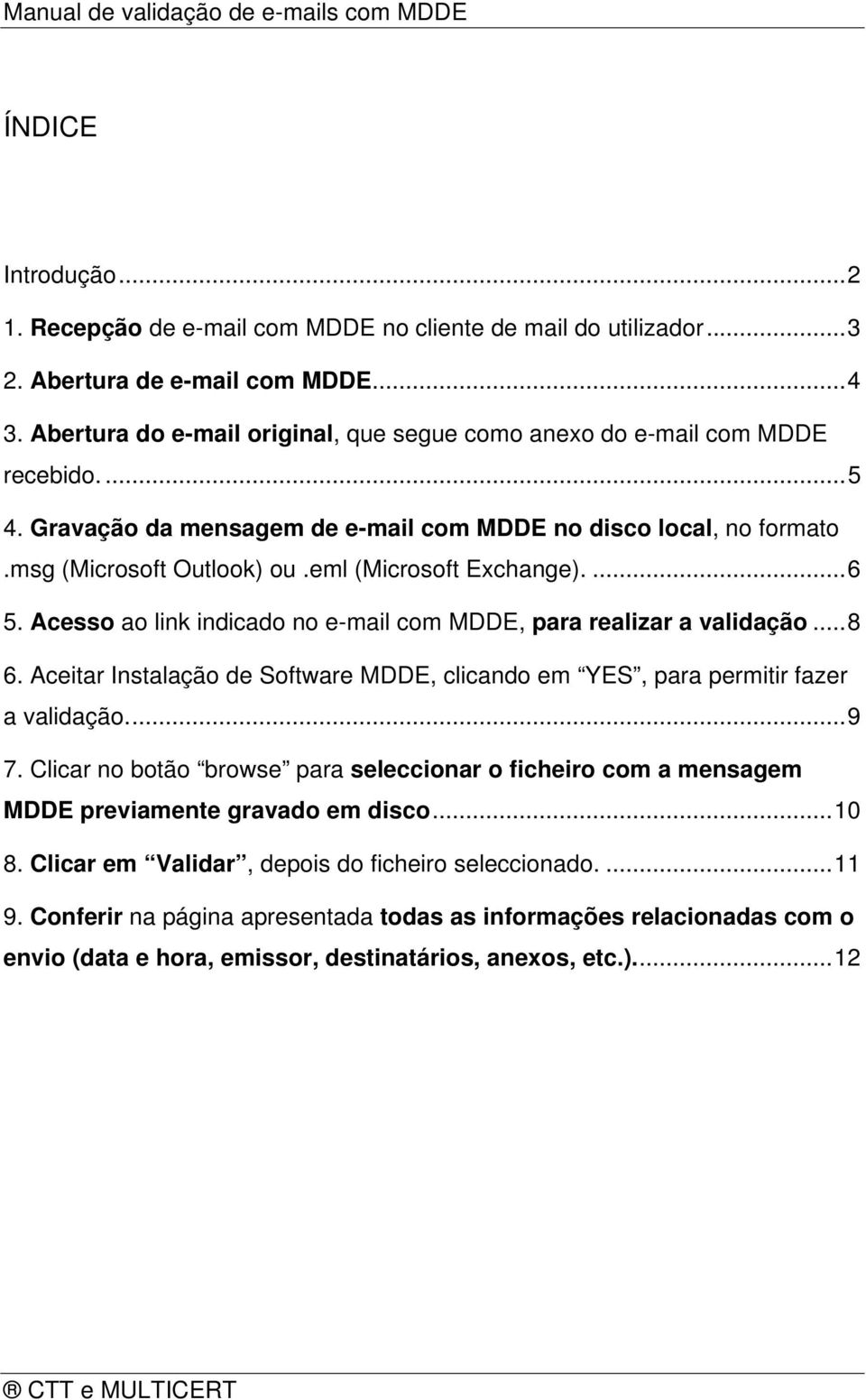 eml (Microsoft Exchange)....6 5. Acesso ao link indicado no e-mail com MDDE, para realizar a validação...8 6. Aceitar Instalação de Software MDDE, clicando em YES, para permitir fazer a validação...9 7.