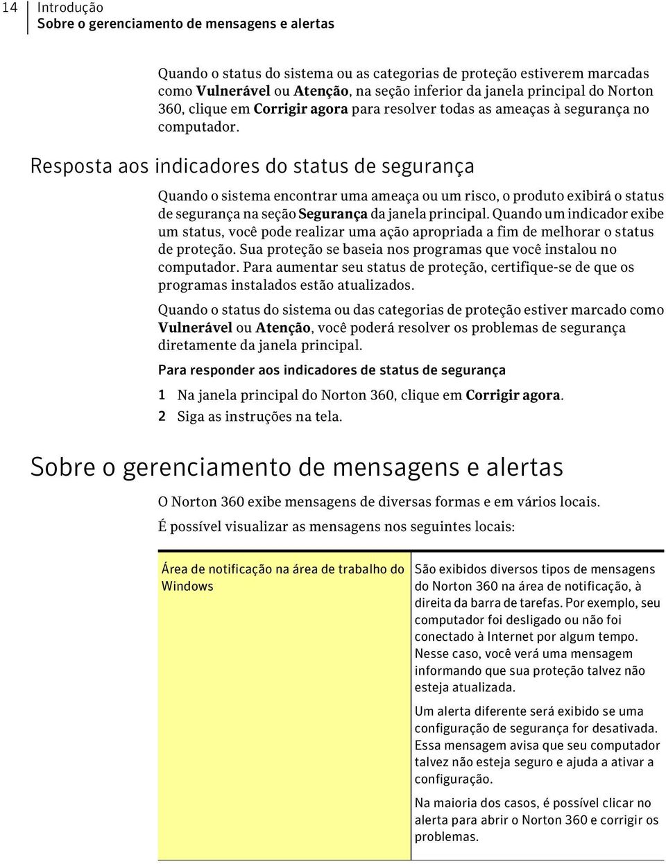 Resposta aos indicadores do status de segurança Quando o sistema encontrar uma ameaça ou um risco, o produto exibirá o status de segurança na seção Segurança da janela principal.