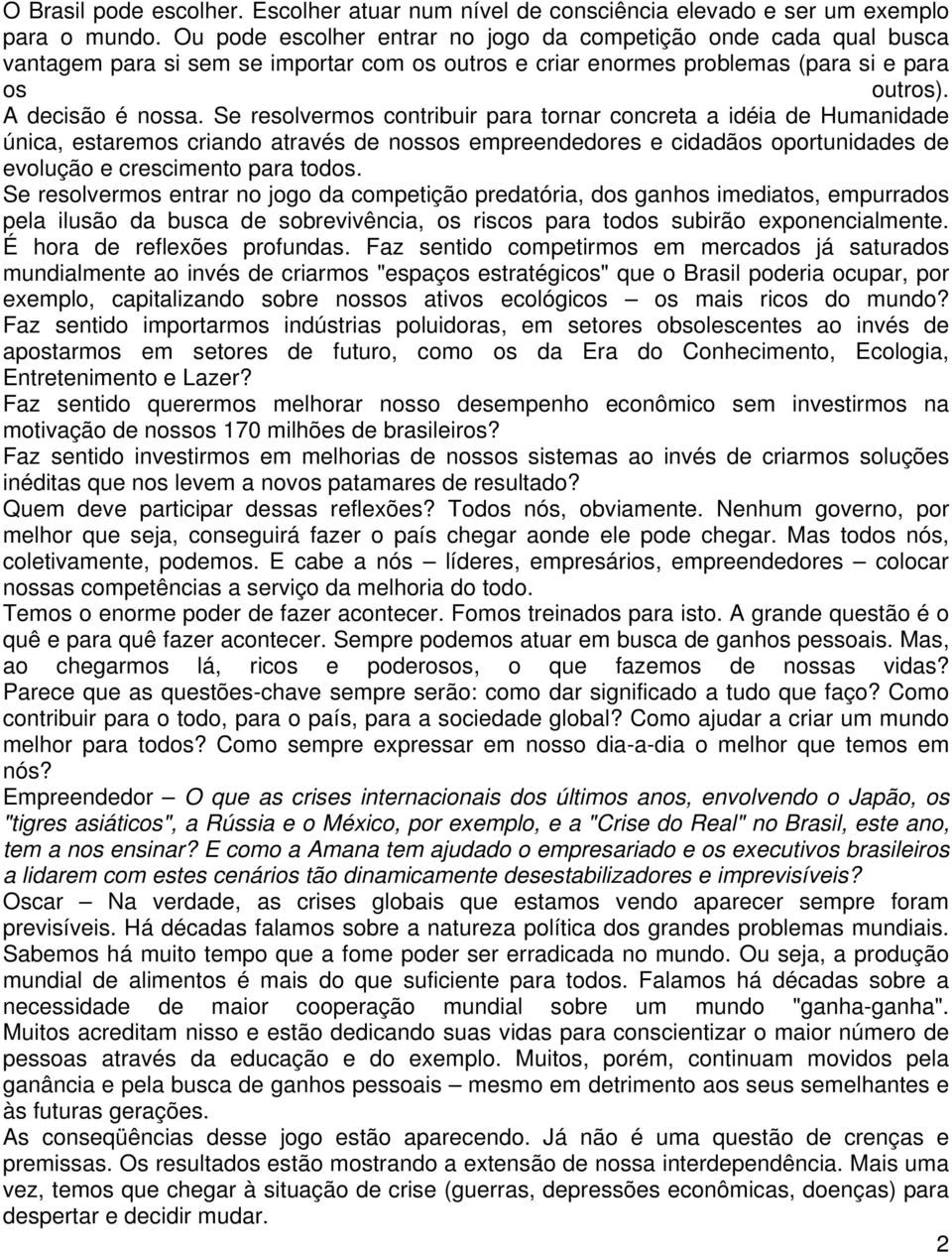 Se resolvermos contribuir para tornar concreta a idéia de Humanidade única, estaremos criando através de nossos empreendedores e cidadãos oportunidades de evolução e crescimento para todos.