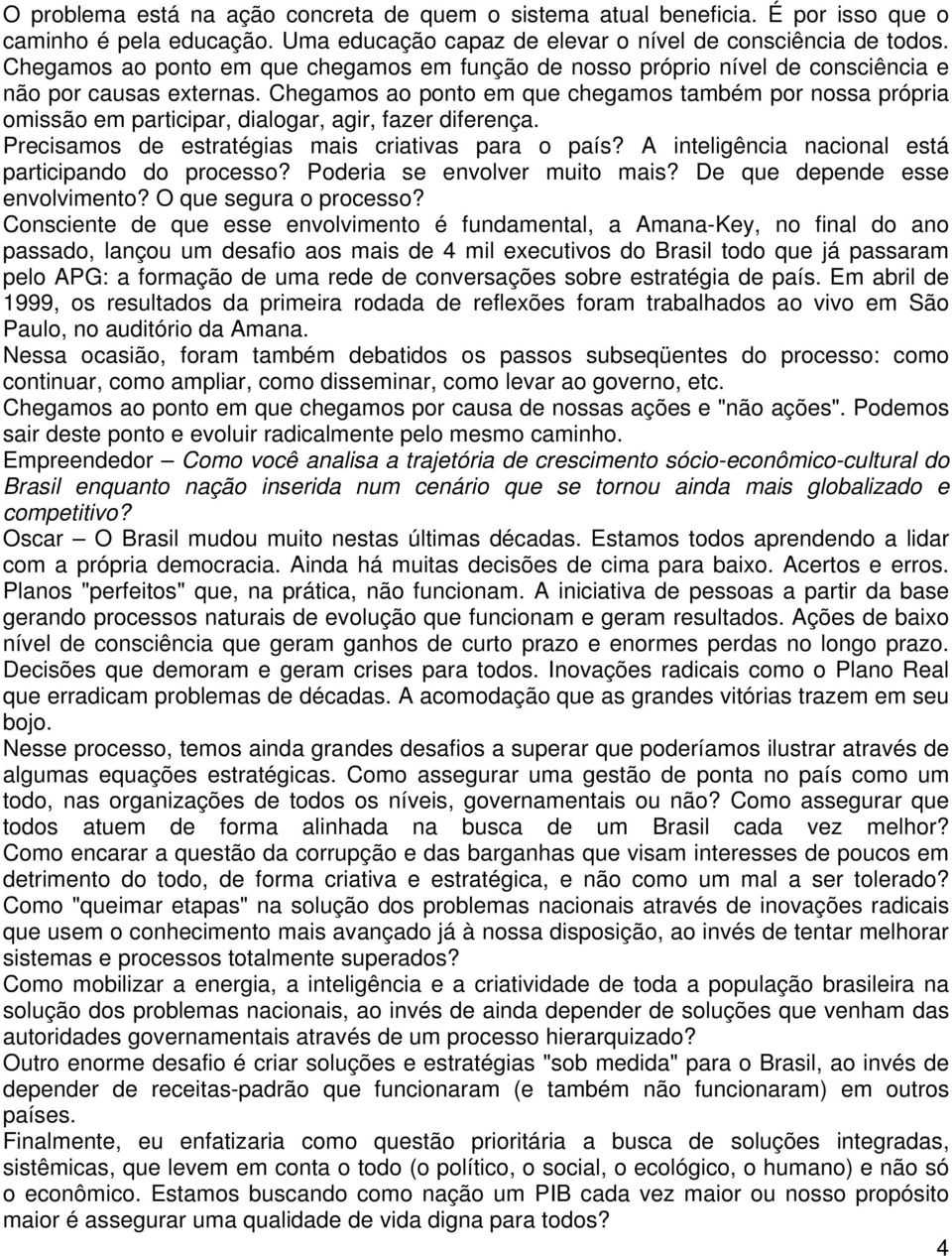 Chegamos ao ponto em que chegamos também por nossa própria omissão em participar, dialogar, agir, fazer diferença. Precisamos de estratégias mais criativas para o país?