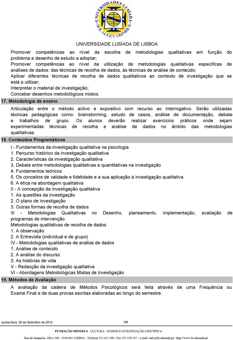 está a utilizar; Interpretar o material de investigação; Conceber desenhos metodológicos mistos. 17. Metodologia de ensino Articulação entre o método activo e expositivo com recurso ao interrogativo.