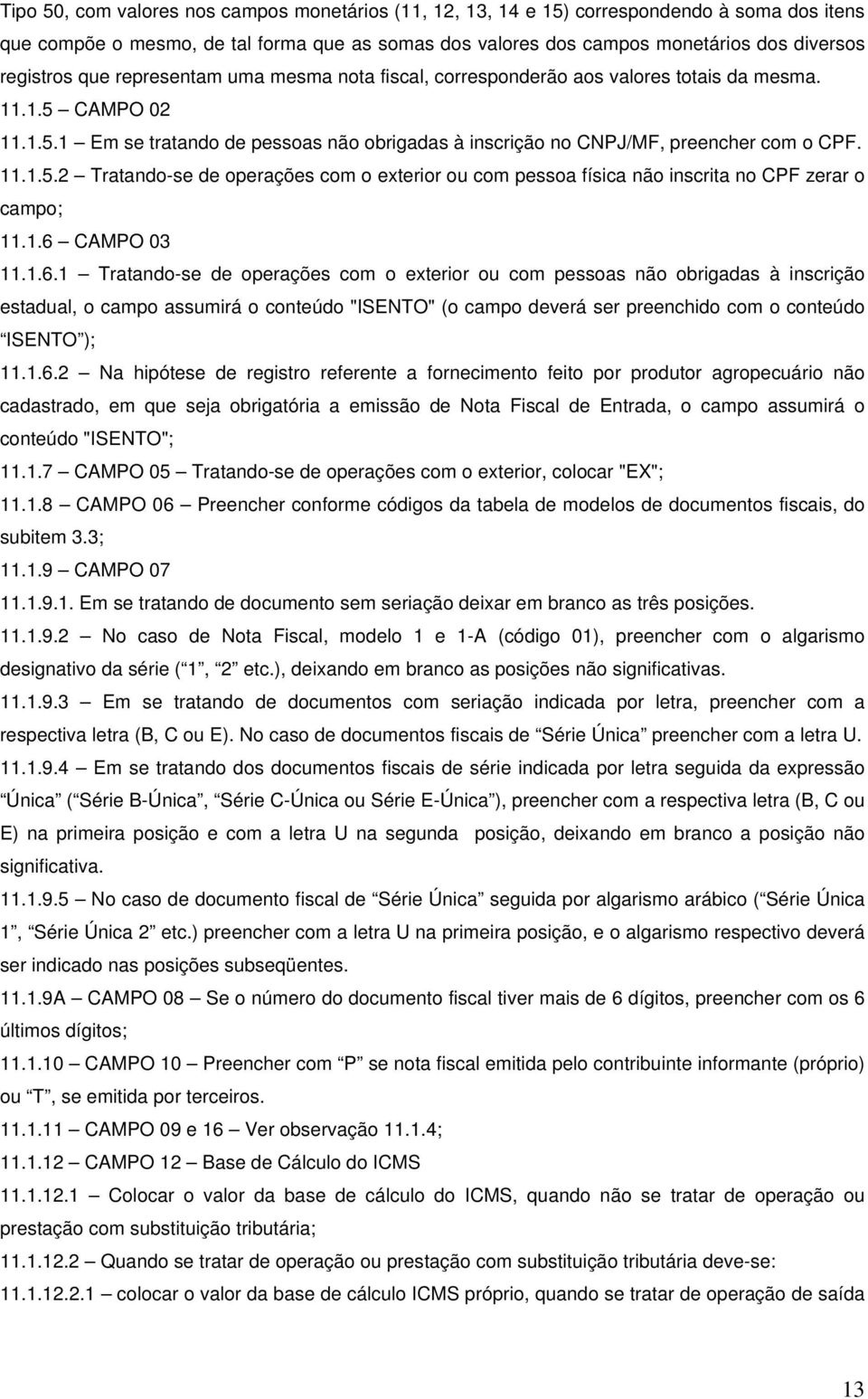 1.6 CMPO 03 11.1.6.1 Tratando-se de operações com o exterior ou com pessoas não obrigadas à inscrição estadual, o campo assumirá o conteúdo "ISENTO" (o campo deverá ser preenchido com o conteúdo ISENTO ); 11.