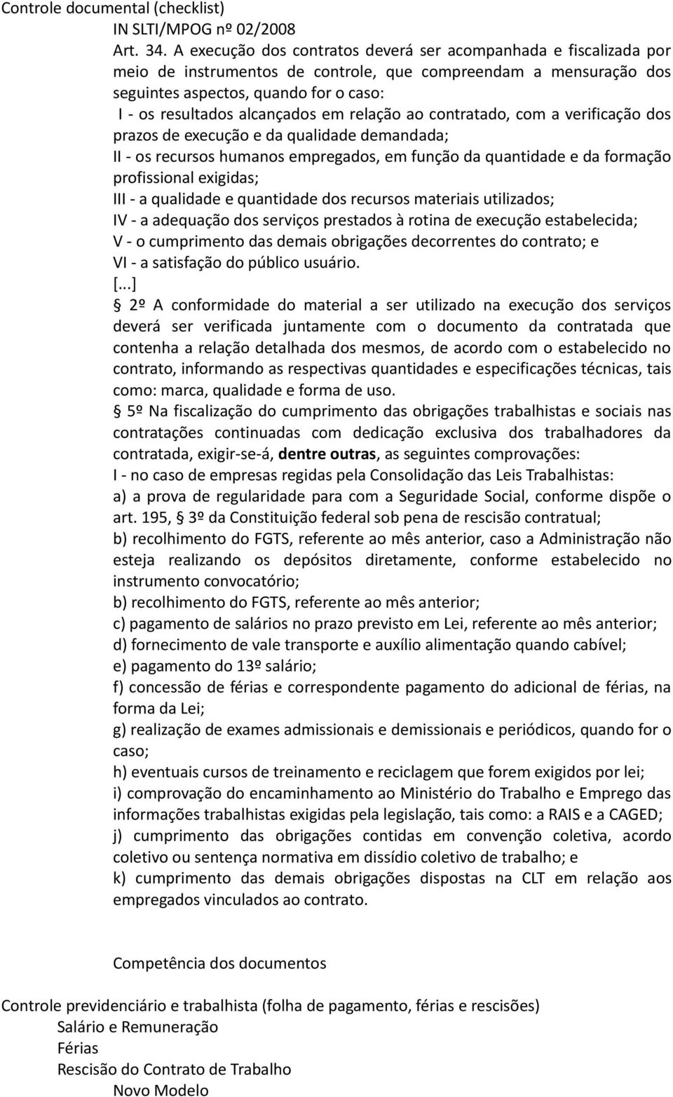 alcançados em relação ao contratado, com a verificação dos prazos de execução e da qualidade demandada; II - os recursos humanos empregados, em função da quantidade e da formação profissional