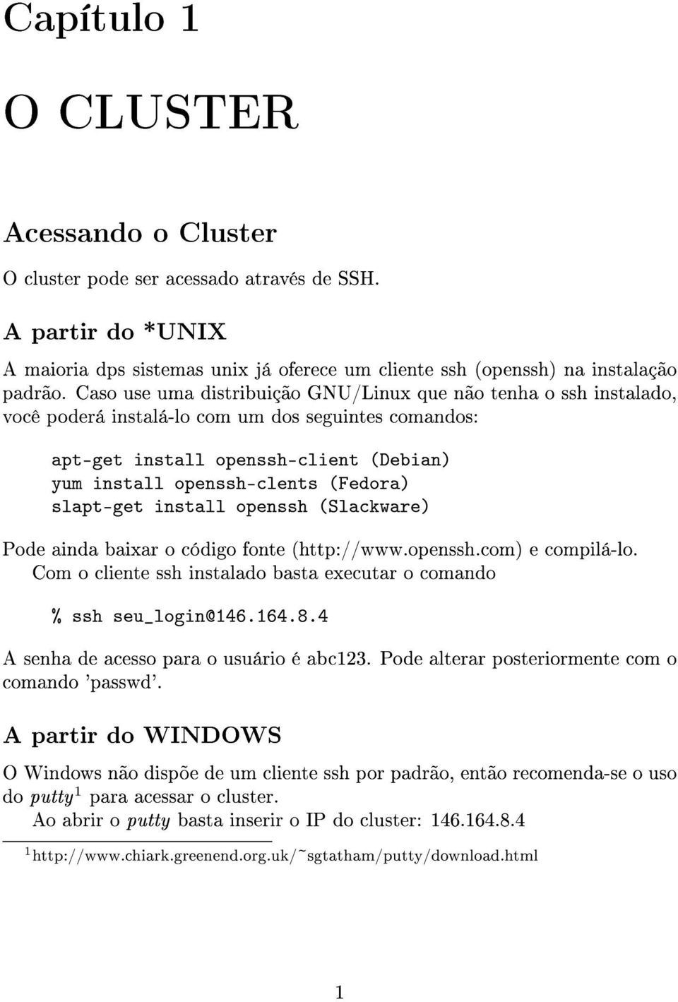 slapt-get install openssh (Slackware) Pode ainda baixar o código fonte (http://www.openssh.com) e compilá-lo. Com o cliente ssh instalado basta executar o comando % ssh seu_login@146.164.8.