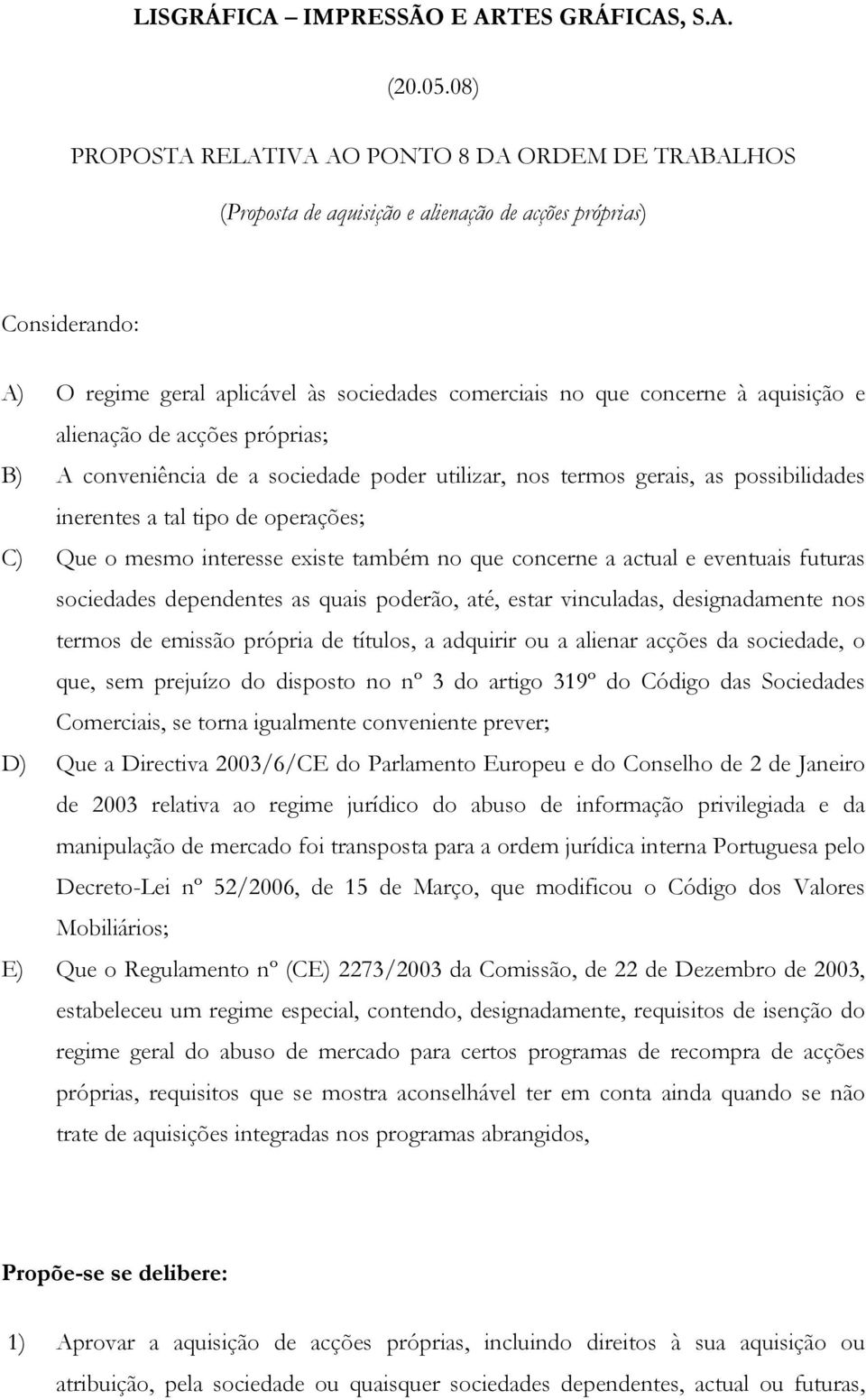 aquisição e alienação de acções próprias; B) A conveniência de a sociedade poder utilizar, nos termos gerais, as possibilidades inerentes a tal tipo de operações; C) Que o mesmo interesse existe