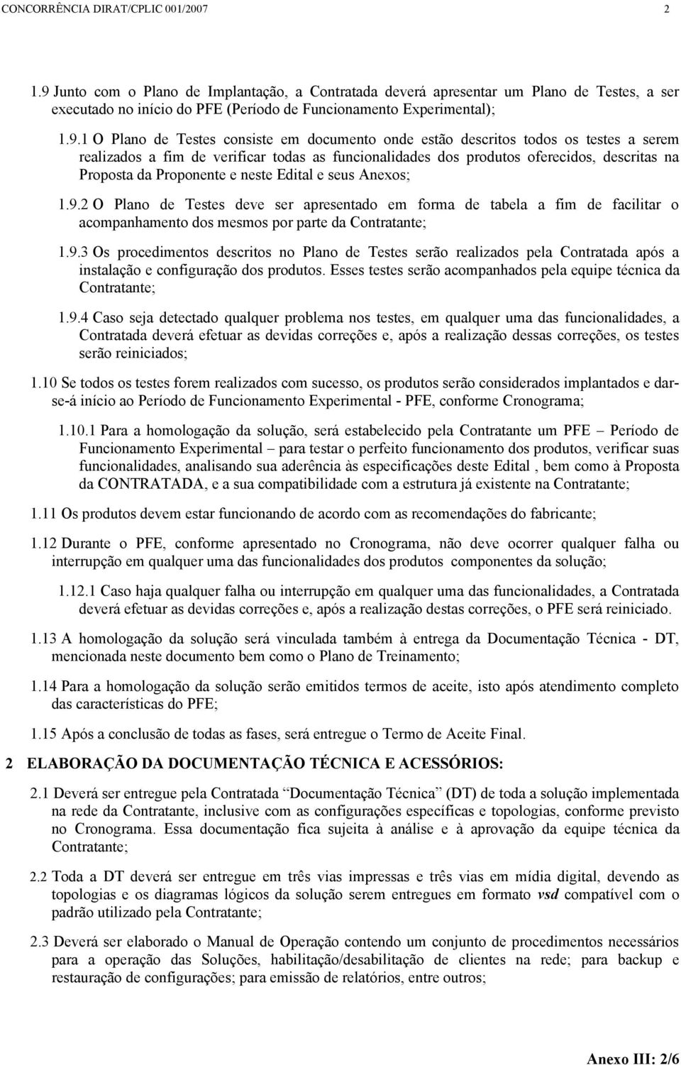 documento onde estão descritos todos os testes a serem realizados a fim de verificar todas as funcionalidades dos produtos oferecidos, descritas na Proposta da Proponente e neste Edital e seus