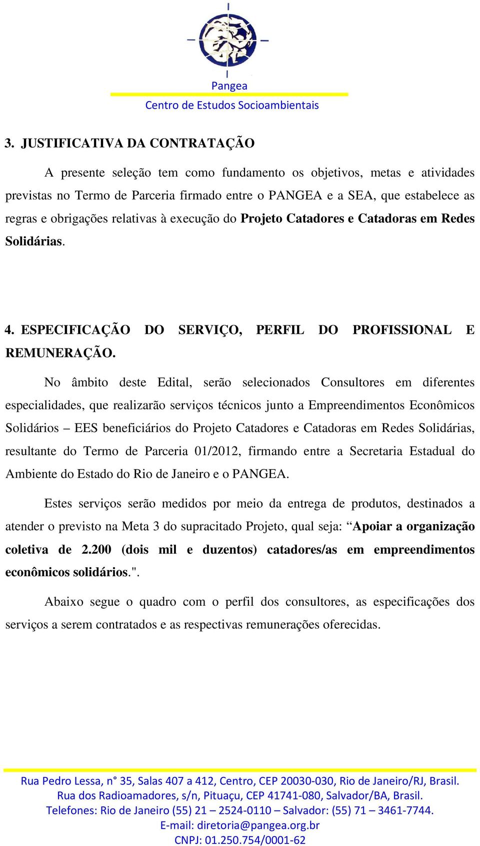 No âmbito deste Edital, serão selecionados Consultores em diferentes especialidades, que realizarão serviços técnicos junto a Empreendimentos Econômicos Solidários EES beneficiários do Projeto