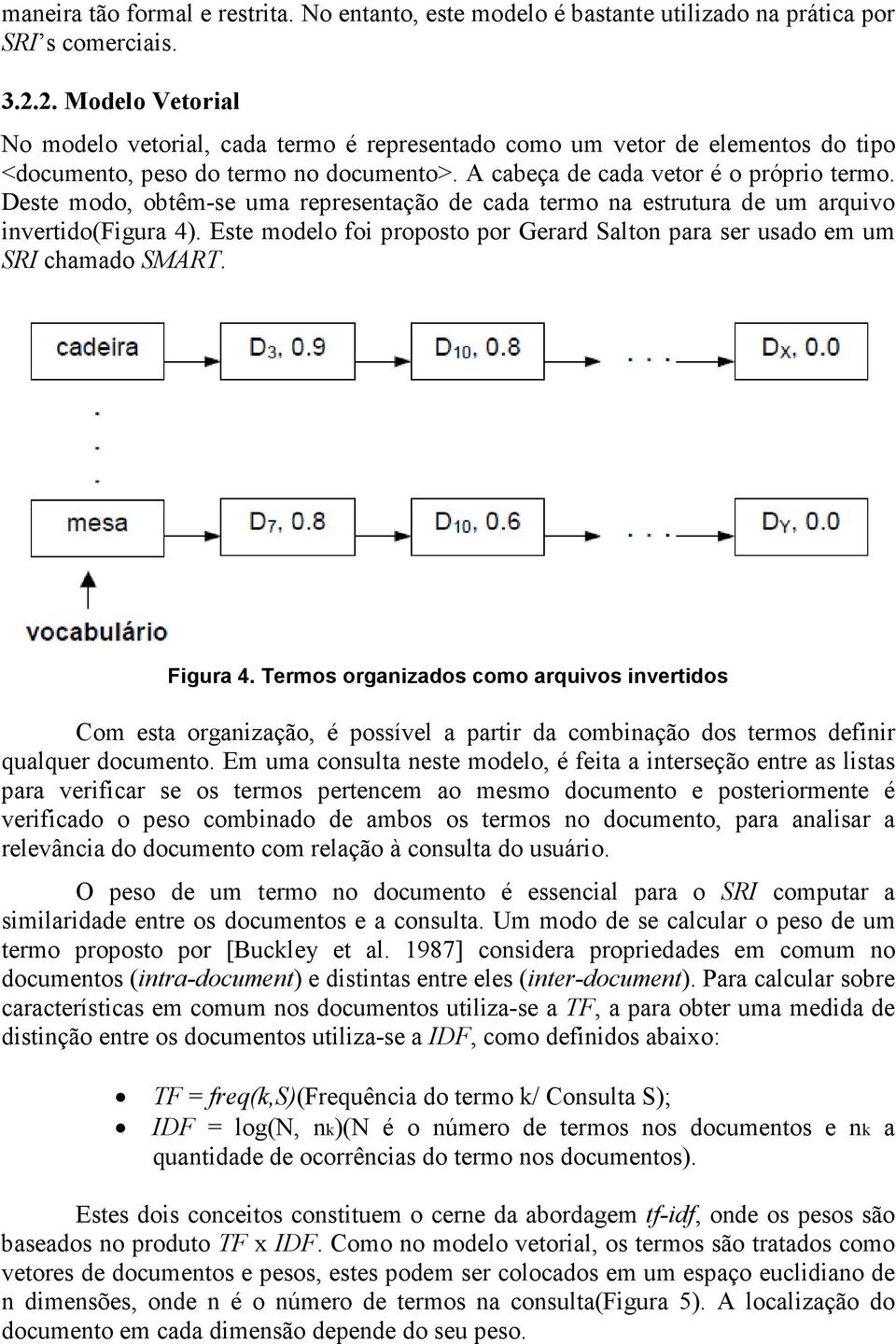 Deste modo, obtêm-se uma representação de cada termo na estrutura de um arquivo invertido(figura 4). Este modelo foi proposto por Gerard Salton para ser usado em um SRI chamado SMART. Figura 4.