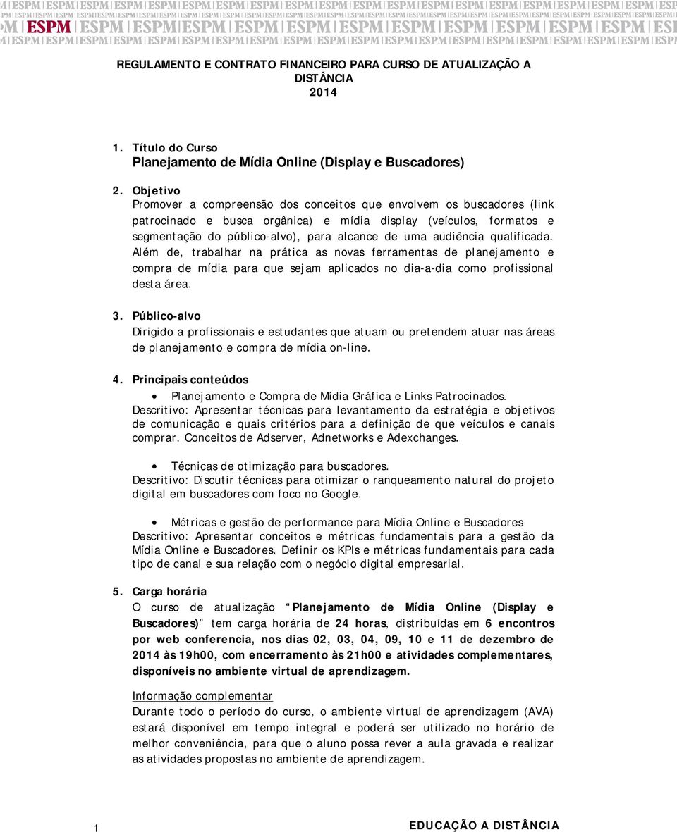 audiência qualificada. Além de, trabalhar na prática as novas ferramentas de planejamento e compra de mídia para que sejam aplicados no dia-a-dia como profissional desta área. 3.