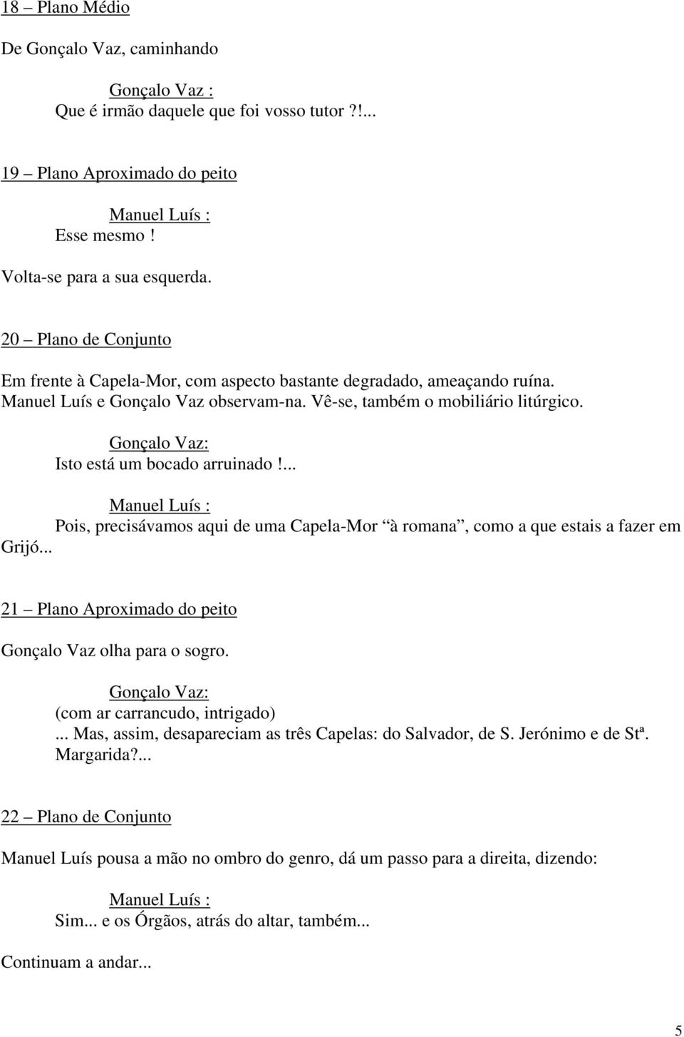 Isto está um bocado arruinado!... Pois, precisávamos aqui de uma Capela-Mor à romana, como a que estais a fazer em Grijó... 21 Plano Aproximado do peito Gonçalo Vaz olha para o sogro.