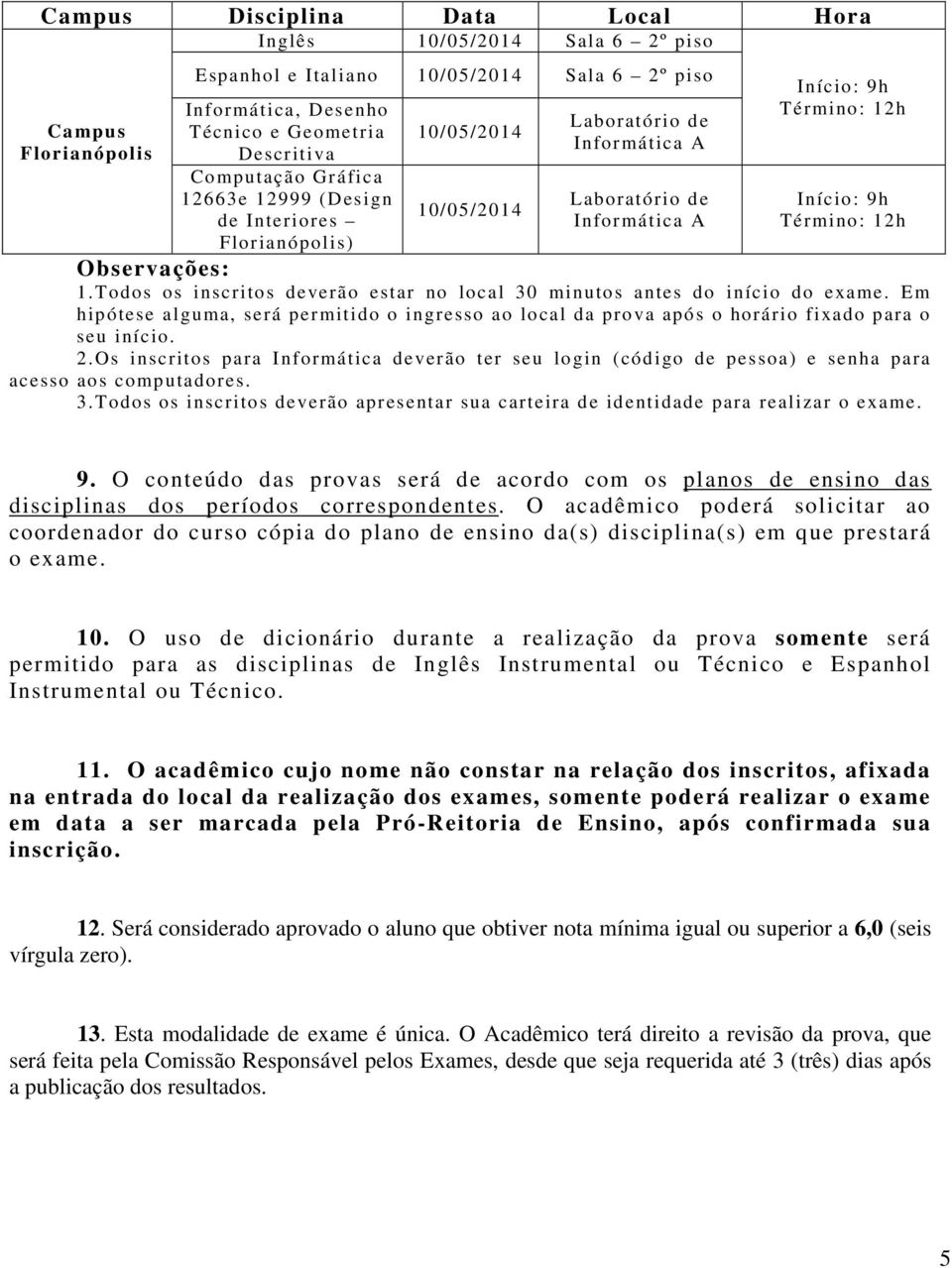 Em hipótese alguma, será permitido o ingresso ao local da prova após o horário fixado para o seu início. 2.