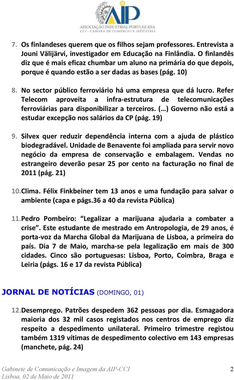 Refer Telecom aproveita a infra-estrutura de telecomunicações ferroviárias para disponibilizar a terceiros. ( ) Governo não está a estudar excepção nos salários da CP (pág. 19) 9.