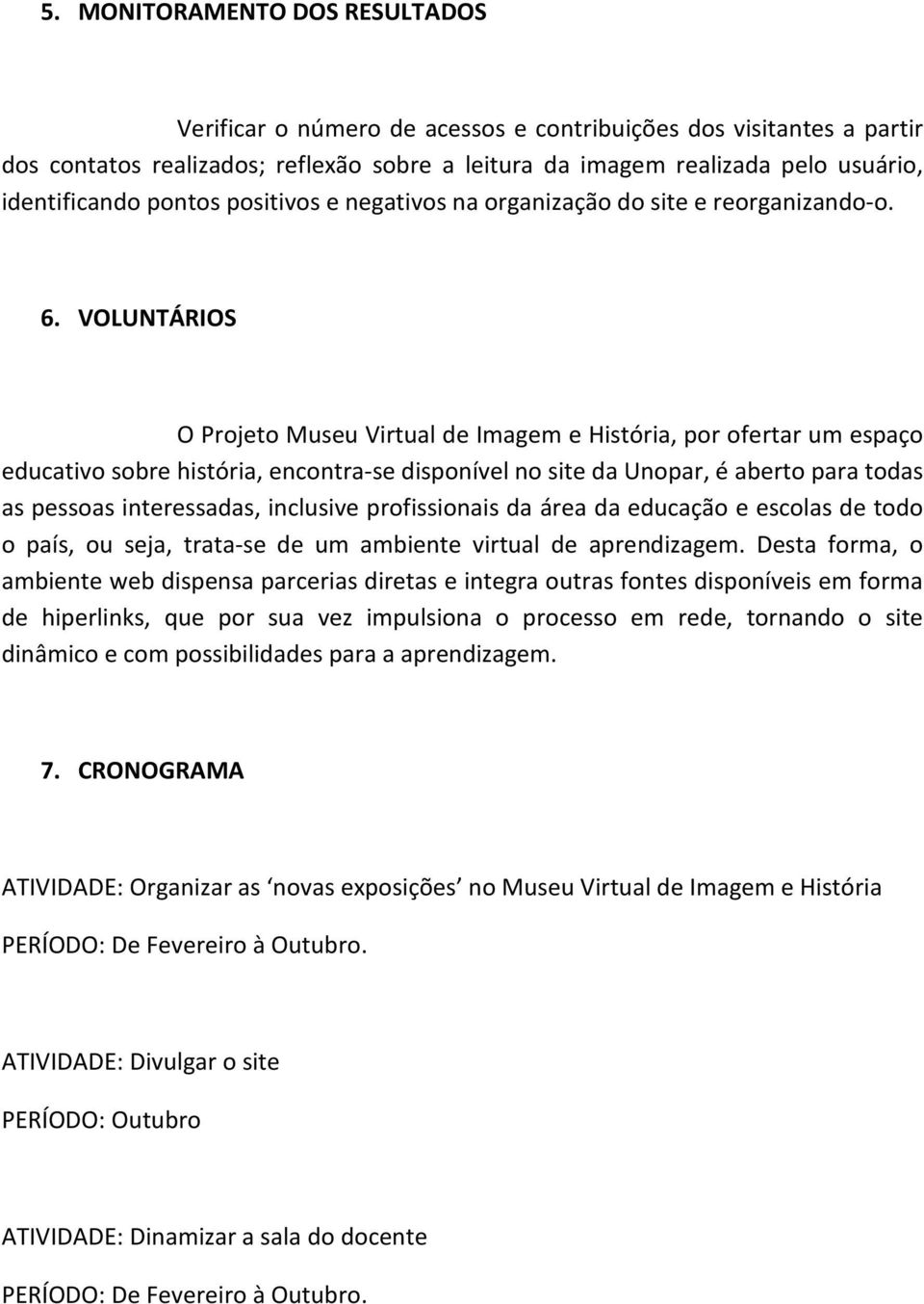 VOLUNTÁRIOS O Projeto Museu Virtual de Imagem e História, por ofertar um espaço educativo sobre história, encontra-se disponível no site da Unopar, é aberto para todas as pessoas interessadas,