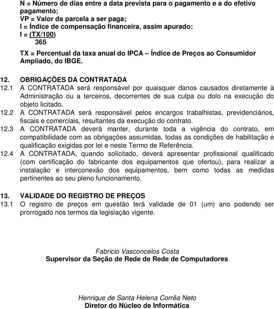 1 A CONTRATADA será responsável por quaisquer danos causados diretamente à Administração ou a terceiros, decorrentes de sua culpa ou dolo na execução do objeto licitado. 12.