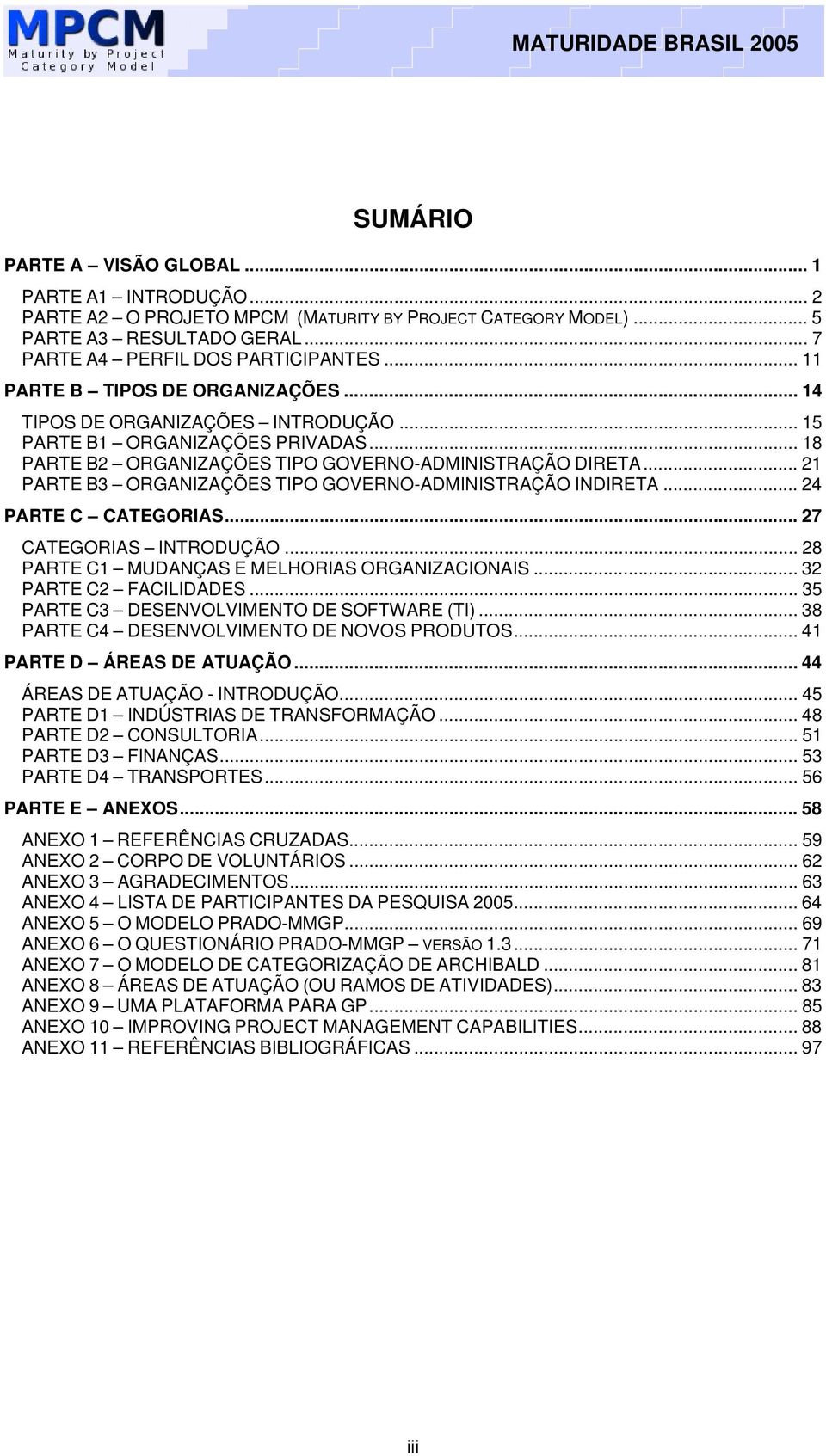 .. 21 PARTE B3 ORGANIZAÇÕES TIPO GOVERNO-ADMINISTRAÇÃO INDIRETA... 24 PARTE C CATEGORIAS... 27 CATEGORIAS INTRODUÇÃO... 28 PARTE C1 MUDANÇAS E MELHORIAS ORGANIZACIONAIS... 32 PARTE C2 FACILIDADES.
