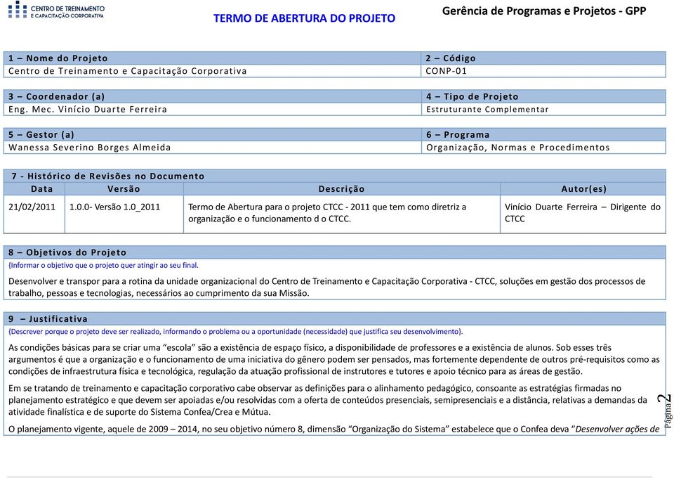 Descrição Autor(es) 21/02/2011 1.0.0 - Versão 1.0_2011 Termo de Abertura para o projeto CTCC - 2011 que tem como diretriz a organização e o funcionamento d o CTCC.