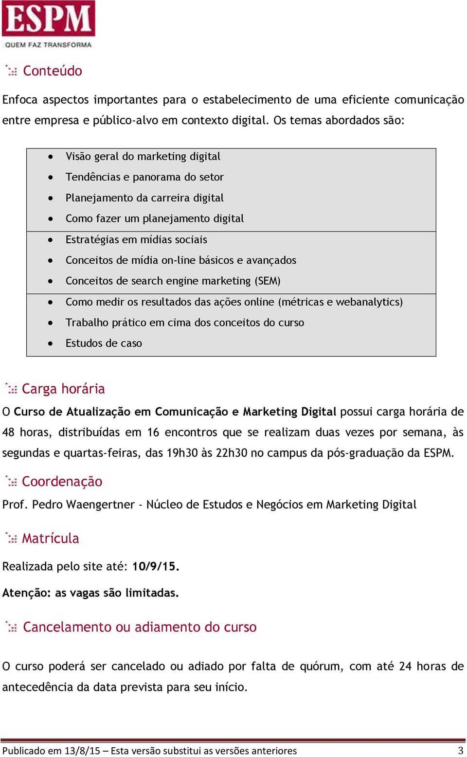 mídia on-line básicos e avançados Conceitos de search engine marketing (SEM) Como medir os resultados das ações online (métricas e webanalytics) Trabalho prático em cima dos conceitos do curso