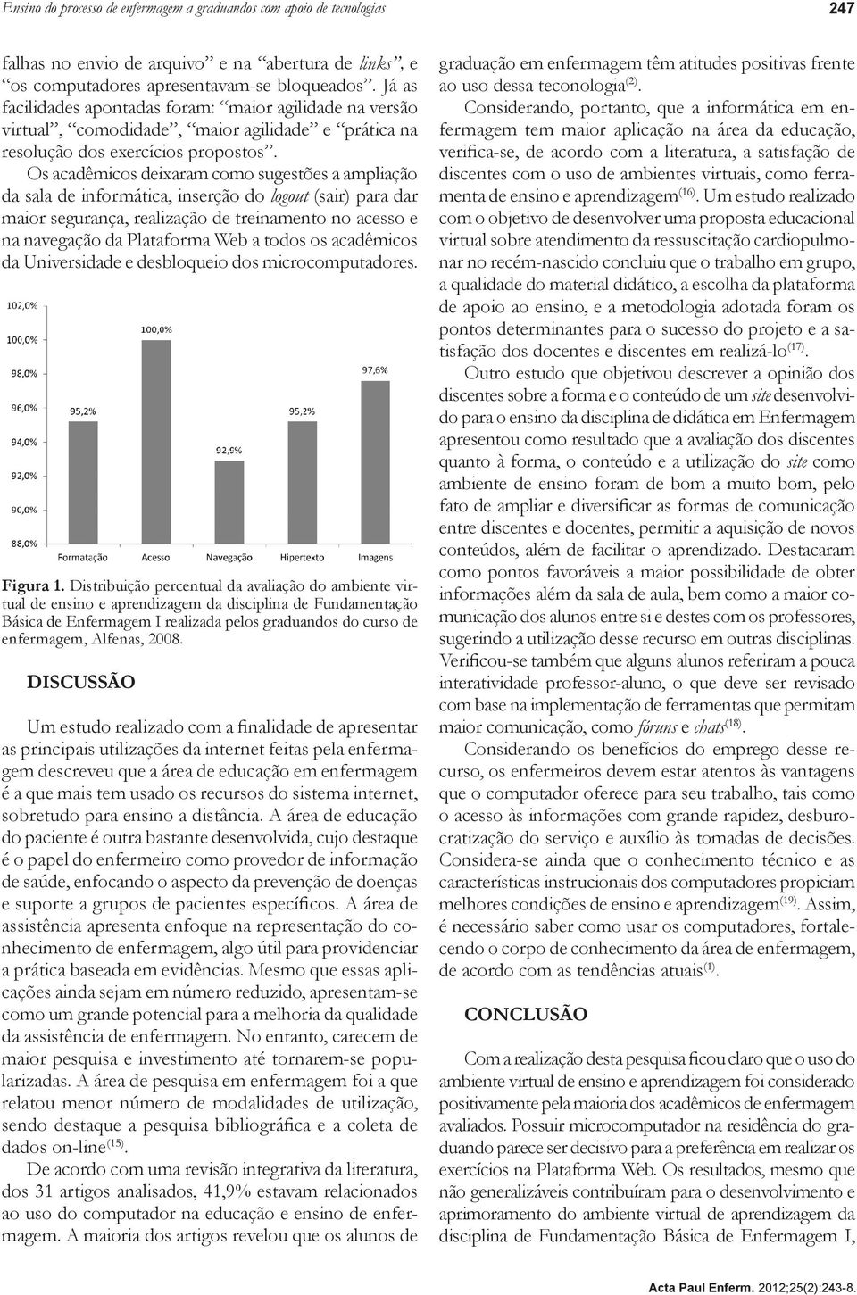 Os acadêmicos deixaram como sugestões a ampliação da sala de informática, inserção do logout (sair) para dar maior segurança, realização de treinamento no acesso e na navegação da Plataforma Web a