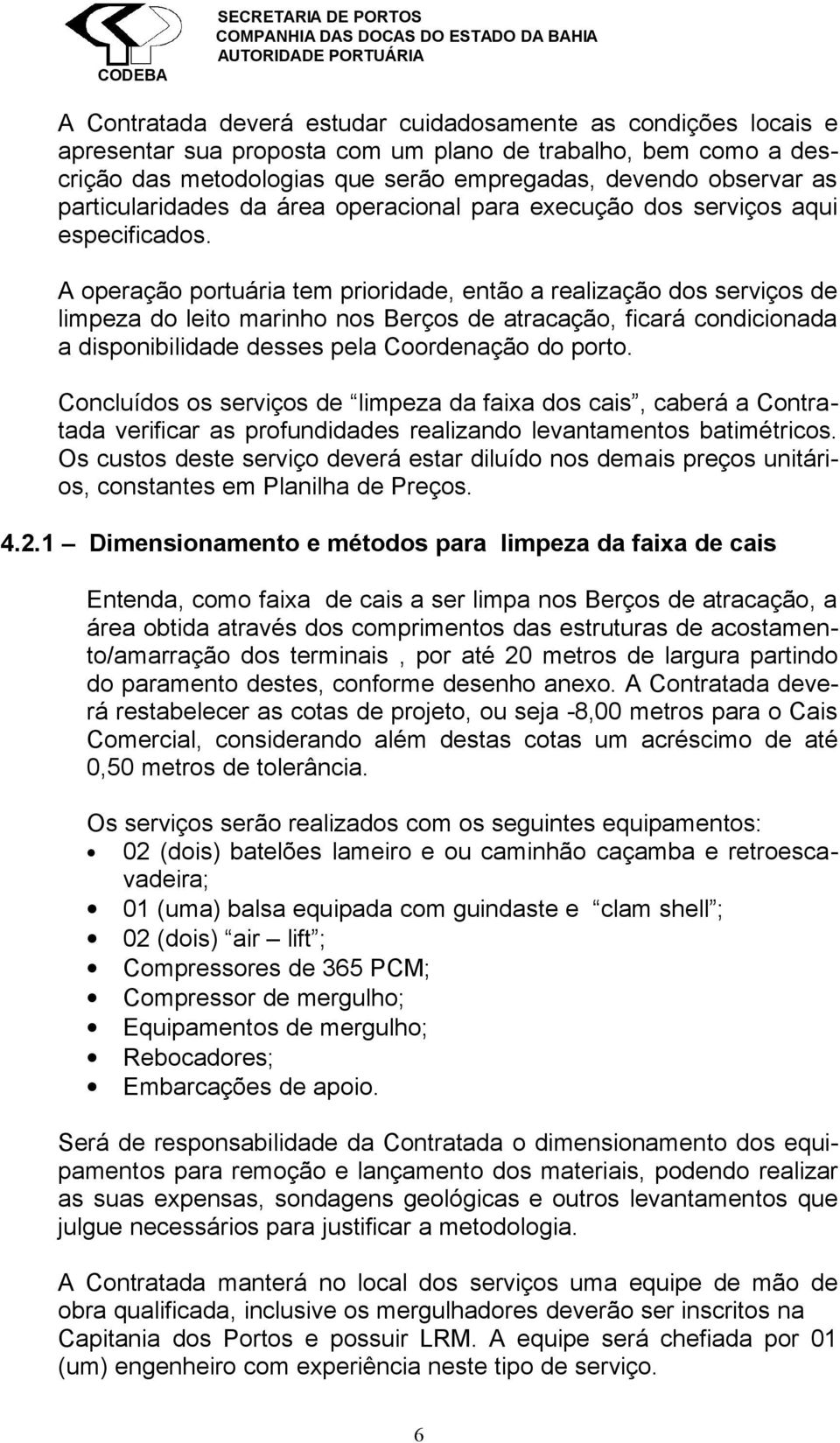 A operação portuária tem prioridade, então a realização dos serviços de limpeza do leito marinho nos Berços de atracação, ficará condicionada a disponibilidade desses pela Coordenação do porto.