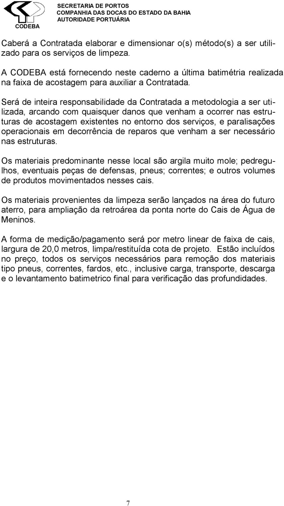 Será de inteira responsabilidade da Contratada a metodologia a ser utilizada, arcando com quaisquer danos que venham a ocorrer nas estruturas de acostagem existentes no entorno dos serviços, e