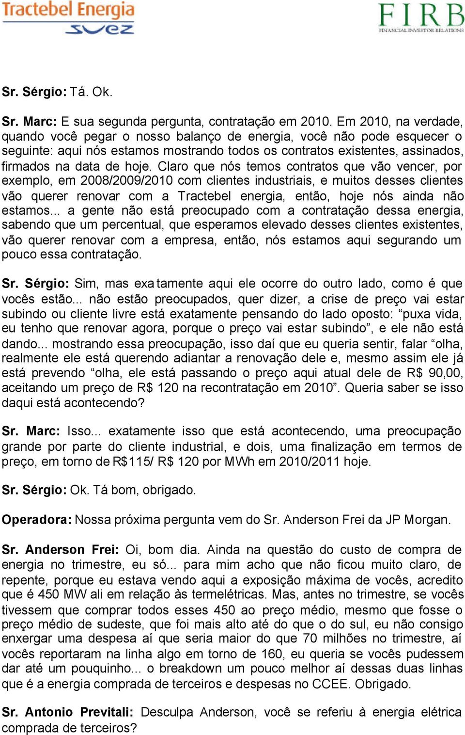 Claro que nós temos contratos que vão vencer, por exemplo, em 2008/2009/2010 com clientes industriais, e muitos desses clientes vão querer renovar com a Tractebel energia, então, hoje nós ainda não