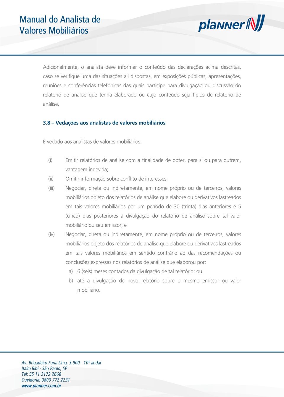 8 Vedações aos analistas de valores mobiliários É vedado aos analistas de valores mobiliários: (iii) (iv) Emitir relatórios de análise com a finalidade de obter, para si ou para outrem, vantagem