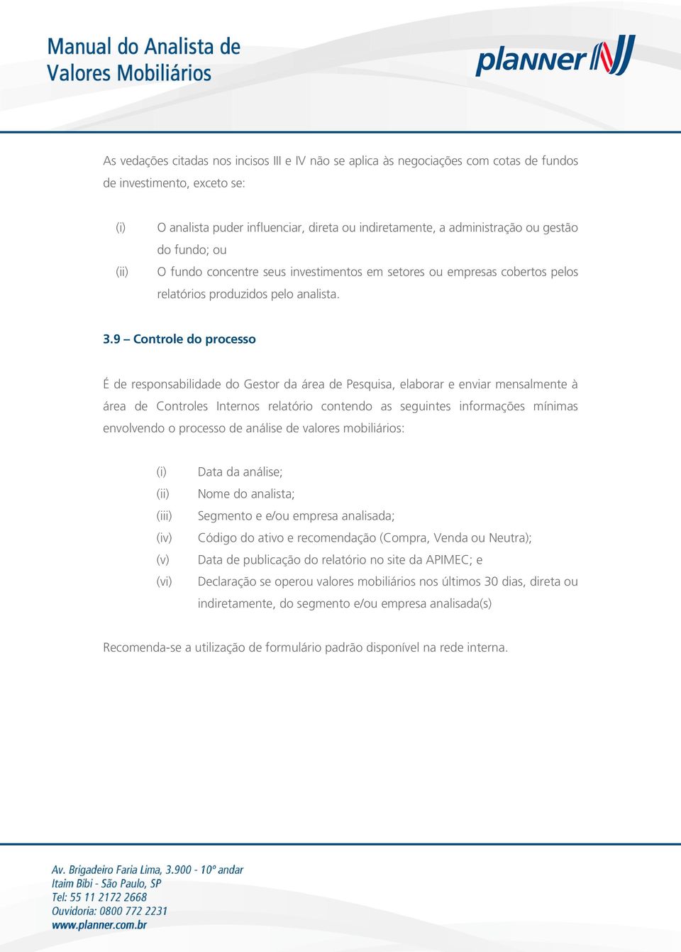 9 Controle do processo É de responsabilidade do Gestor da área de Pesquisa, elaborar e enviar mensalmente à área de Controles Internos relatório contendo as seguintes informações mínimas envolvendo o