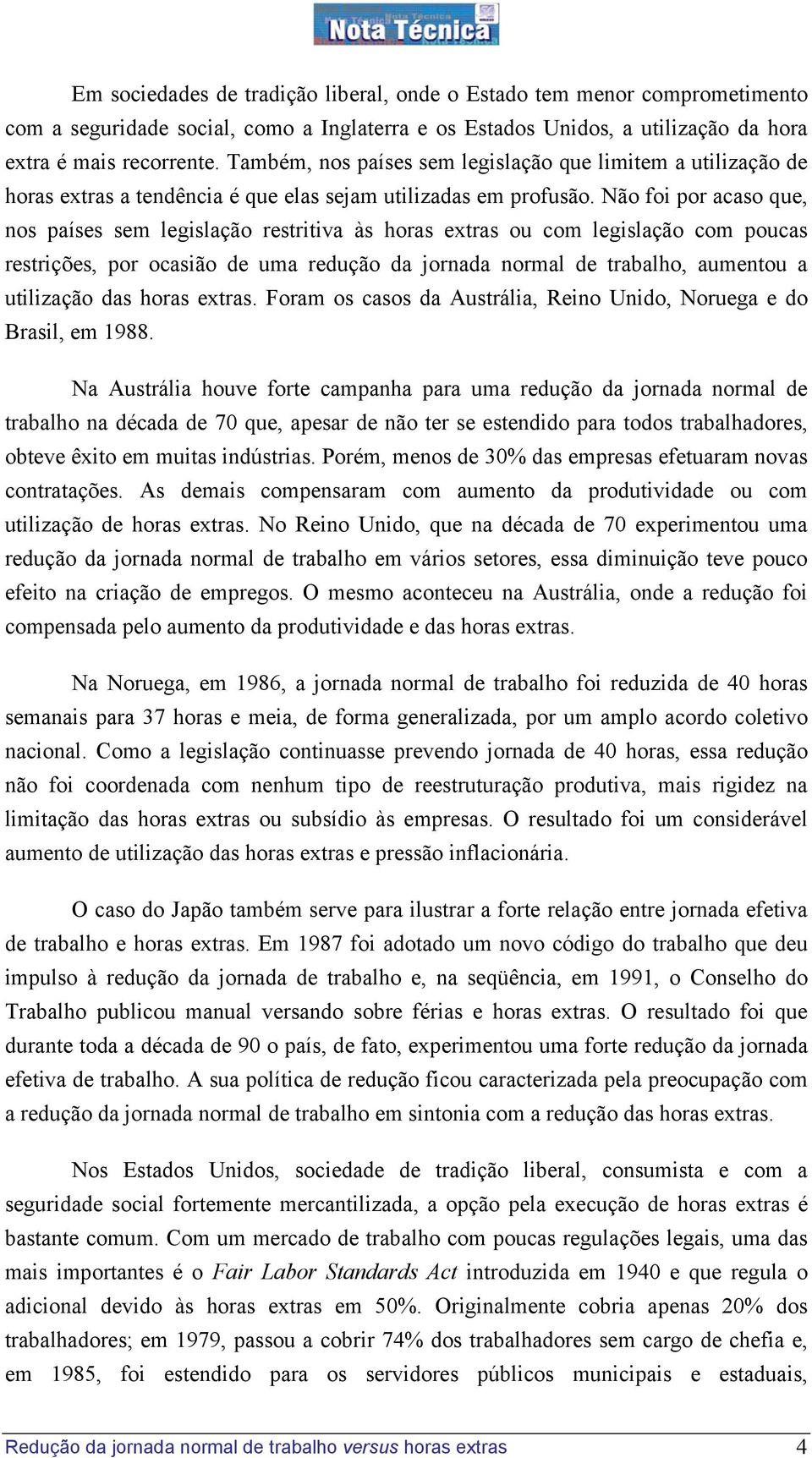 Não foi por acaso que, nos países sem legislação restritiva às horas extras ou com legislação com poucas restrições, por ocasião de uma redução da jornada normal de trabalho, aumentou a utilização