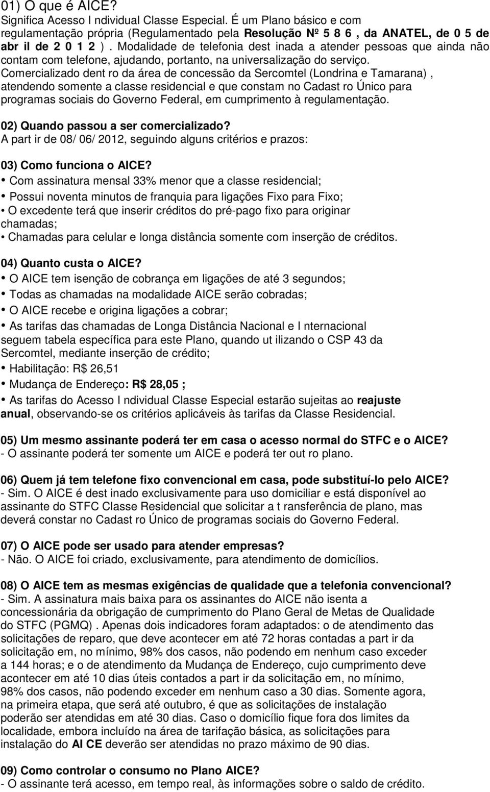 Comercializado dent ro da área de concessão da Sercomtel (Londrina e Tamarana), atendendo somente a classe residencial e que constam no Cadast ro Único para programas sociais do Governo Federal, em