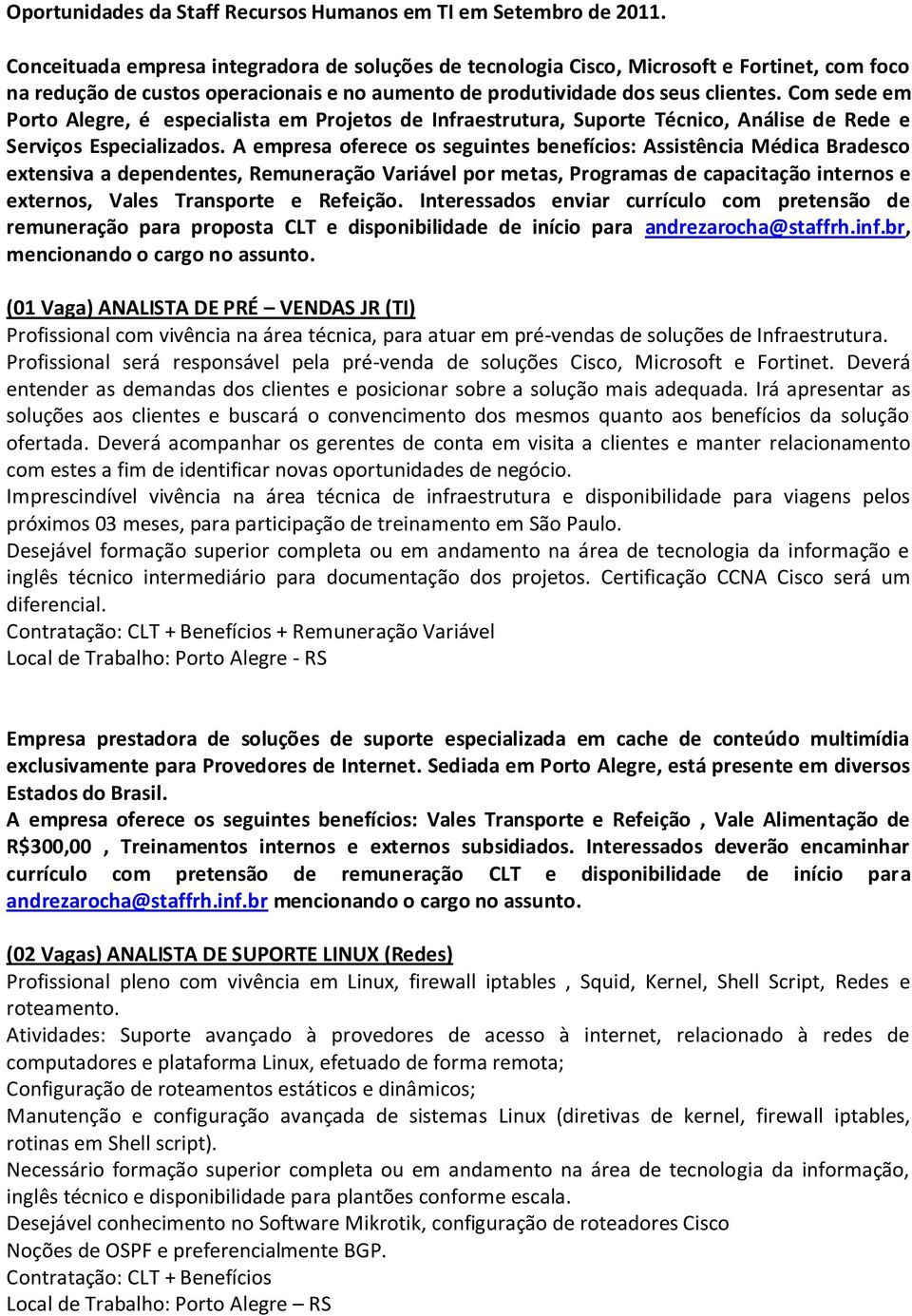 Com sede em Porto Alegre, é especialista em Projetos de Infraestrutura, Suporte Técnico, Análise de Rede e Serviços Especializados.