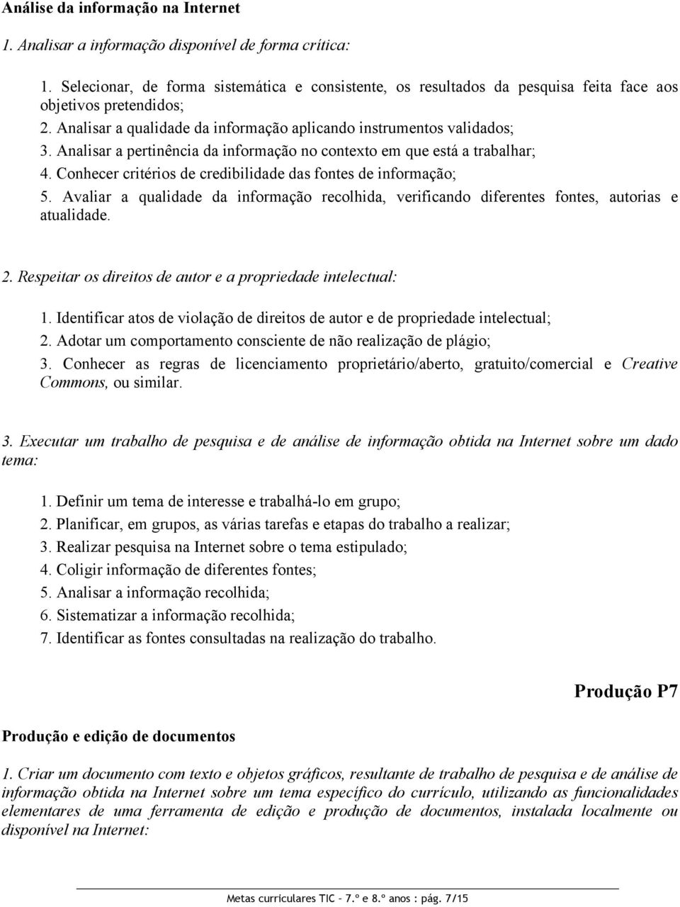 Analisar a pertinência da informação no contexto em que está a trabalhar; 4. Conhecer critérios de credibilidade das fontes de informação; 5.