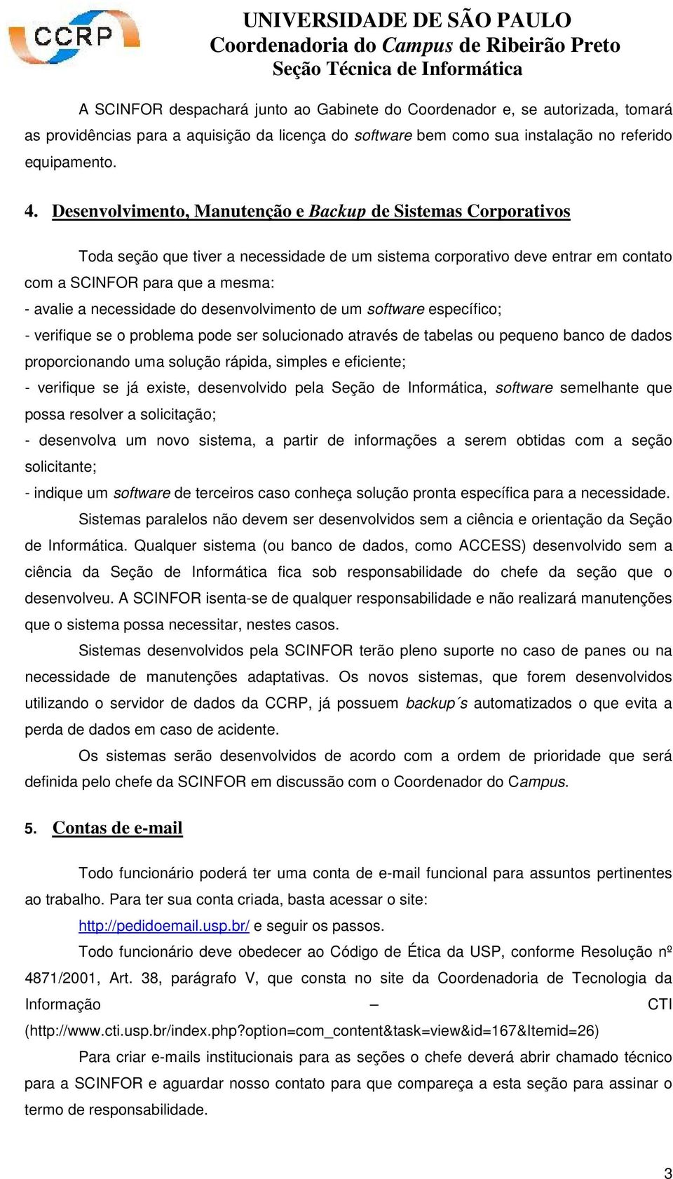 necessidade do desenvolvimento de um software específico; - verifique se o problema pode ser solucionado através de tabelas ou pequeno banco de dados proporcionando uma solução rápida, simples e