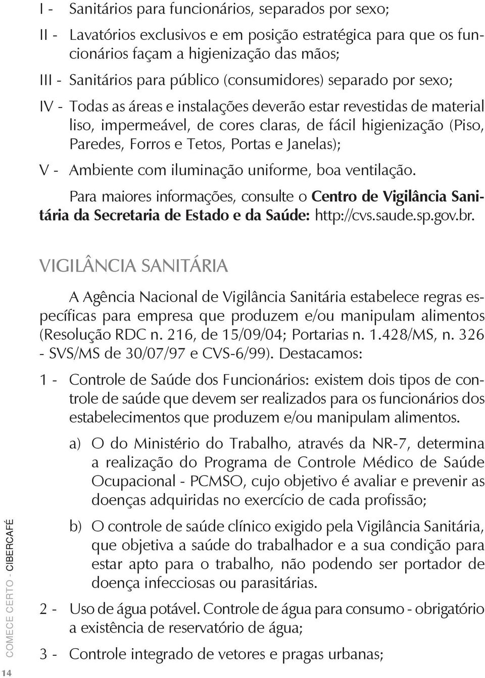 Portas e Janelas); V - Ambiente com iluminação uniforme, boa ventilação. Para maiores informações, consulte o Centro de Vigilância Sanitária da Secretaria de Estado e da Saúde: http://cvs.saude.sp.