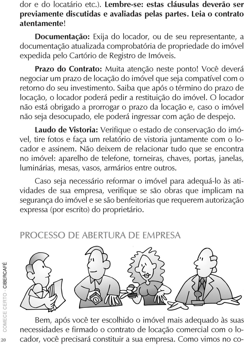 Prazo do Contrato: Muita atenção neste ponto! Você deverá negociar um prazo de locação do imóvel que seja compatível com o retorno do seu investimento.