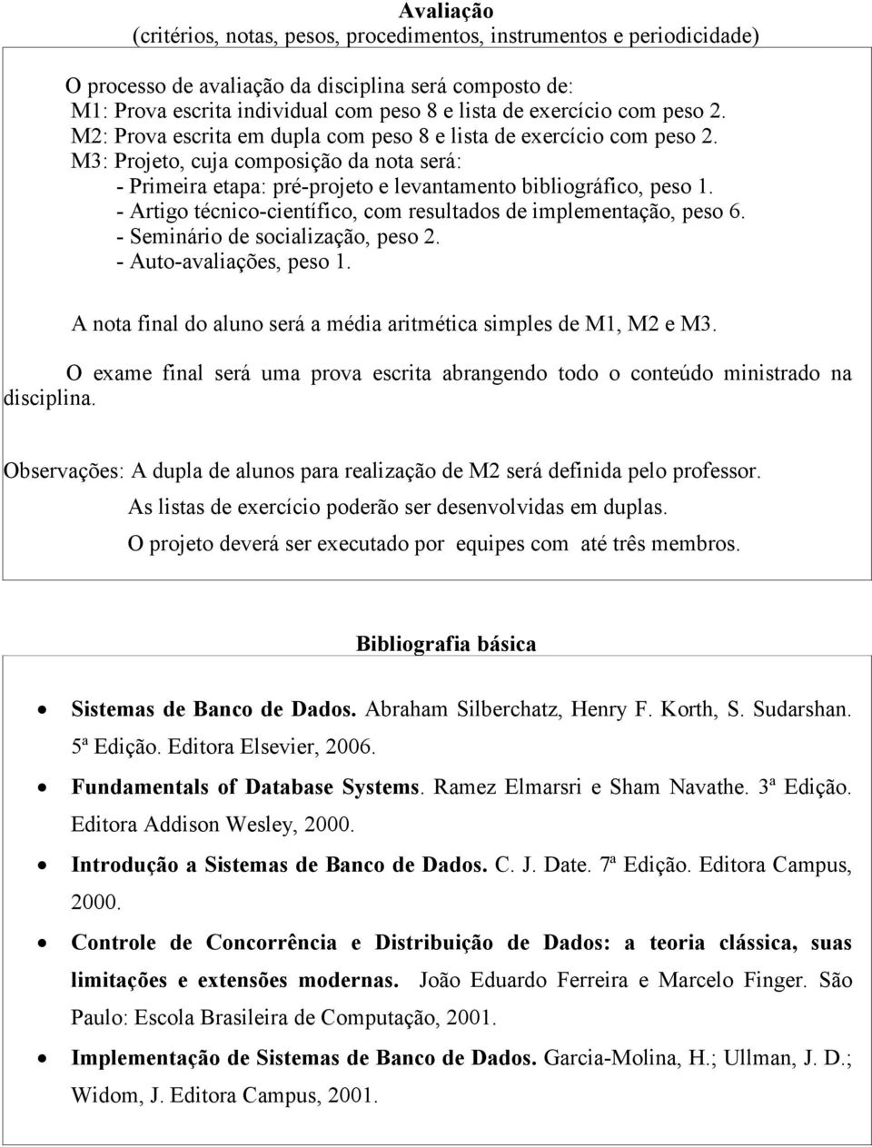 - Artigo técnico-científico, com resultados de implementação, peso 6. - Seminário de socialização, peso 2. - Auto-avaliações, peso 1.