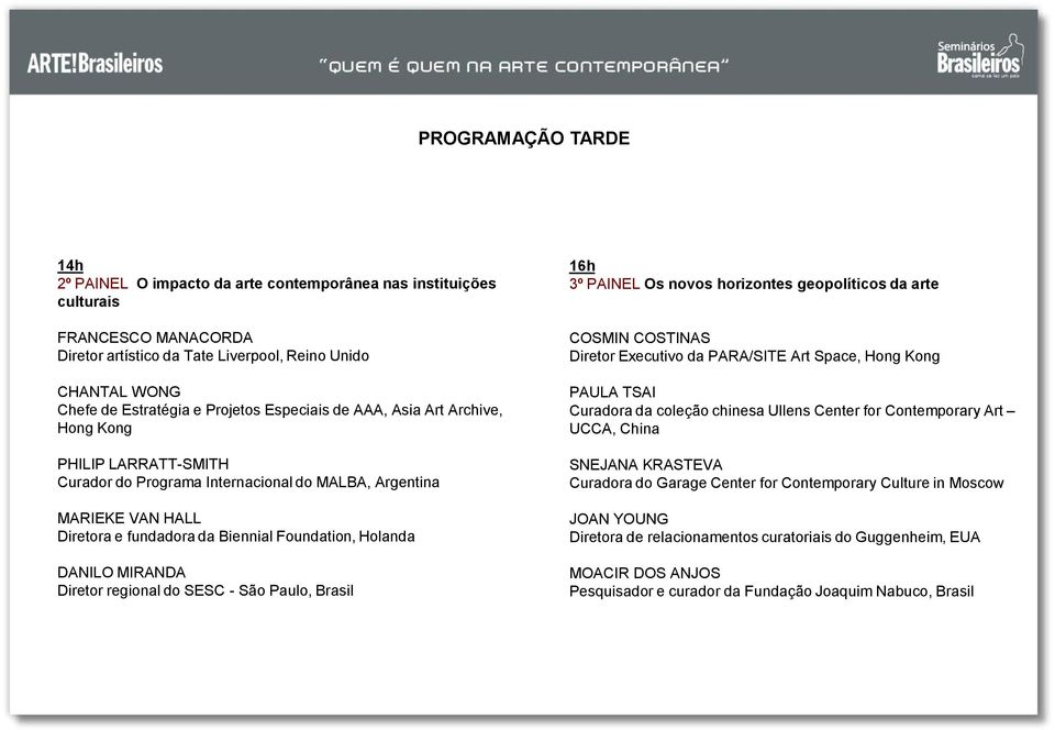 DANILO MIRANDA Diretor regional do SESC - São Paulo, Brasil 16h 3º PAINEL Os novos horizontes geopolíticos da arte COSMIN COSTINAS Diretor Executivo da PARA/SITE Art Space, Hong Kong PAULA TSAI