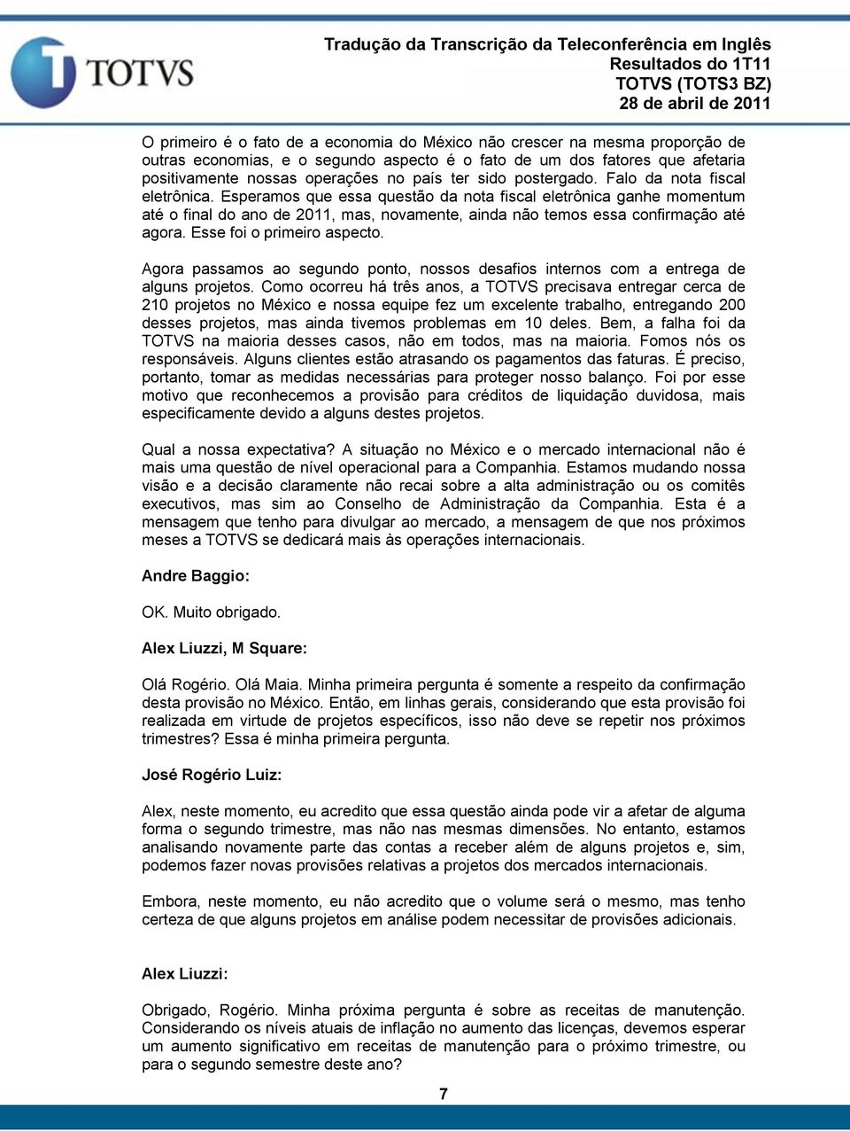 Esperamos que essa questão da nota fiscal eletrônica ganhe momentum até o final do ano de 2011, mas, novamente, ainda não temos essa confirmação até agora. Esse foi o primeiro aspecto.