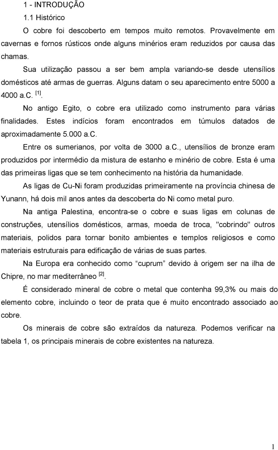 No antigo Egito, o cobre era utilizado como instrumento para várias finalidades. Estes indícios foram encontrados em túmulos datados de aproximadamente 5.000 a.c. Entre os sumerianos, por volta de 3000 a.