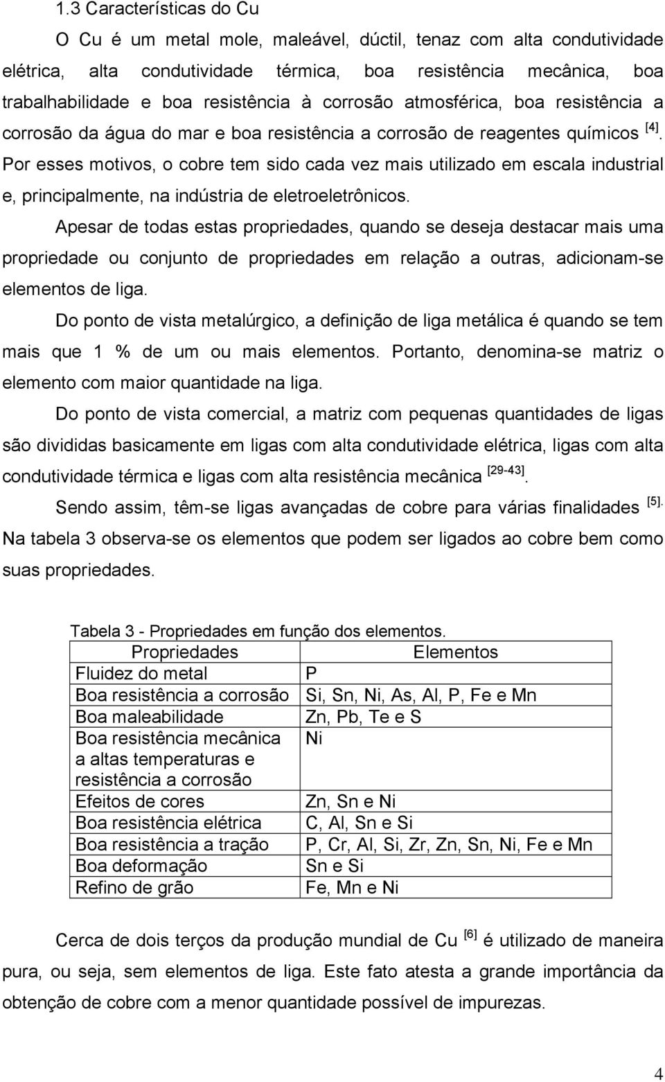 Por esses motivos, o cobre tem sido cada vez mais utilizado em escala industrial e, principalmente, na indústria de eletroeletrônicos.