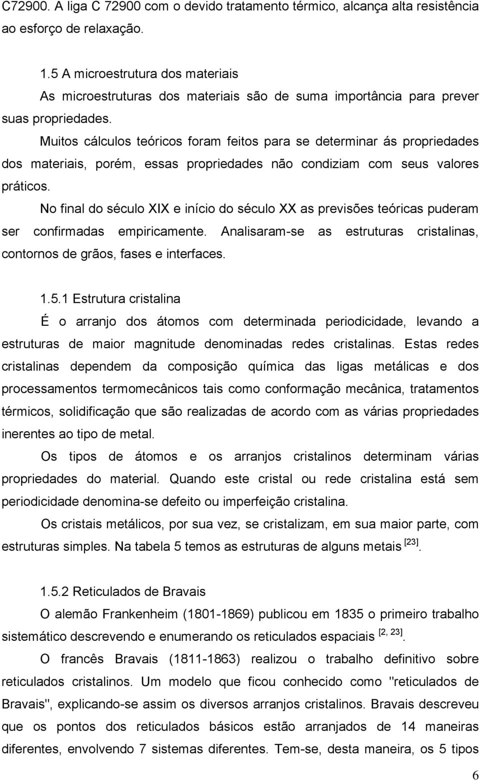 Muitos cálculos teóricos foram feitos para se determinar ás propriedades dos materiais, porém, essas propriedades não condiziam com seus valores práticos.