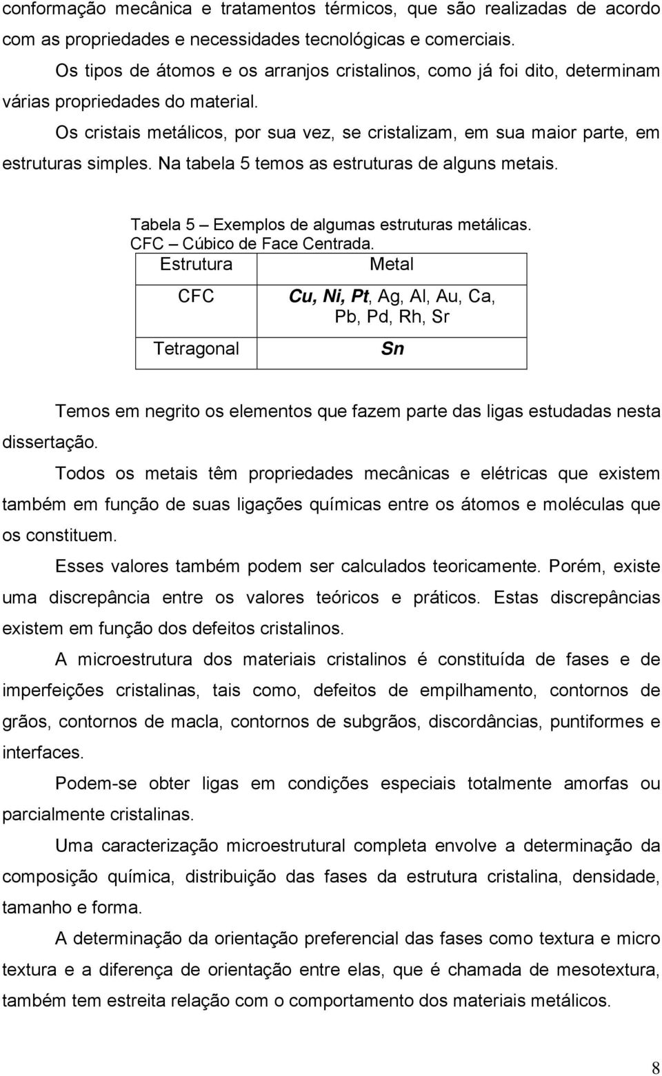 Os cristais metálicos, por sua vez, se cristalizam, em sua maior parte, em estruturas simples. Na tabela 5 temos as estruturas de alguns metais. Tabela 5 Exemplos de algumas estruturas metálicas.