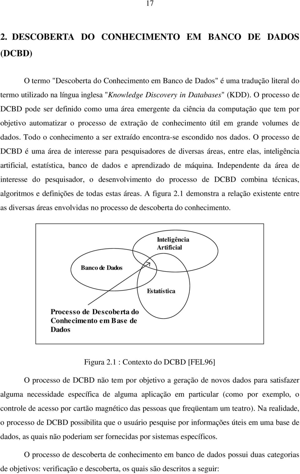 O processo de DCBD pode ser definido como uma área emergente da ciência da computação que tem por objetivo automatizar o processo de extração de conhecimento útil em grande volumes de dados.