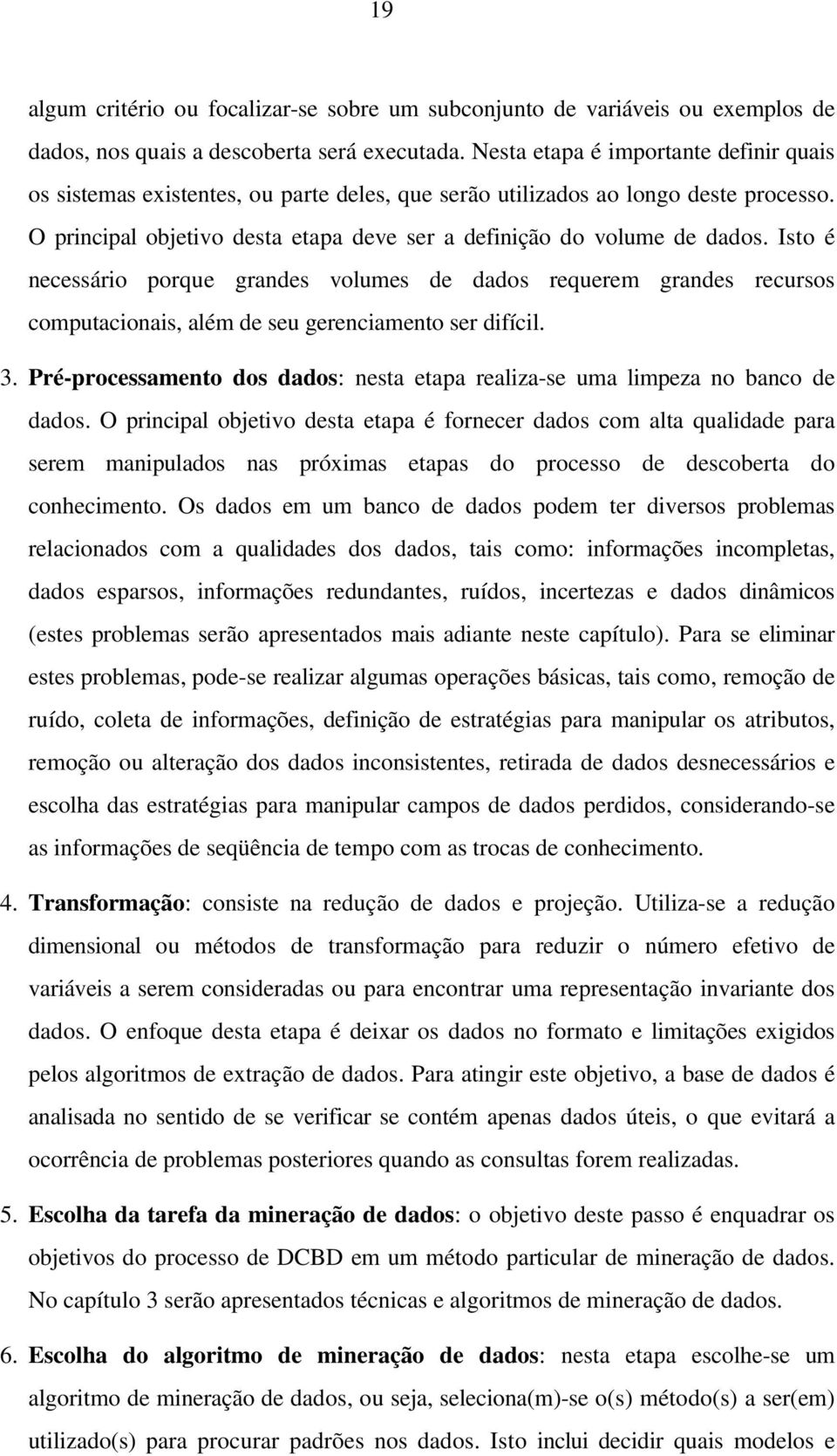 Isto é necessário porque grandes volumes de dados requerem grandes recursos computacionais, além de seu gerenciamento ser difícil. 3.