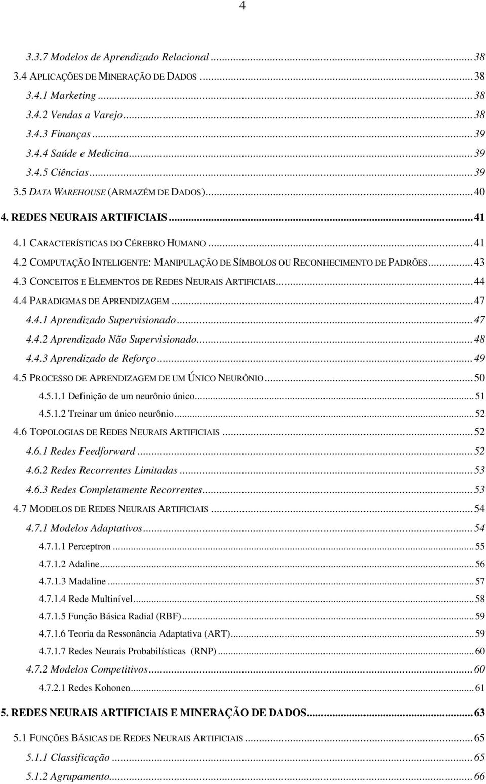 ..43 4.3 CONCEITOS E ELEMENTOS DE REDES NEURAIS ARTIFICIAIS...44 4.4 PARADIGMAS DE APRENDIZAGEM...47 4.4.1 Aprendizado Supervisionado...47 4.4.2 Aprendizado Não Supervisionado...48 4.4.3 Aprendizado de Reforço.