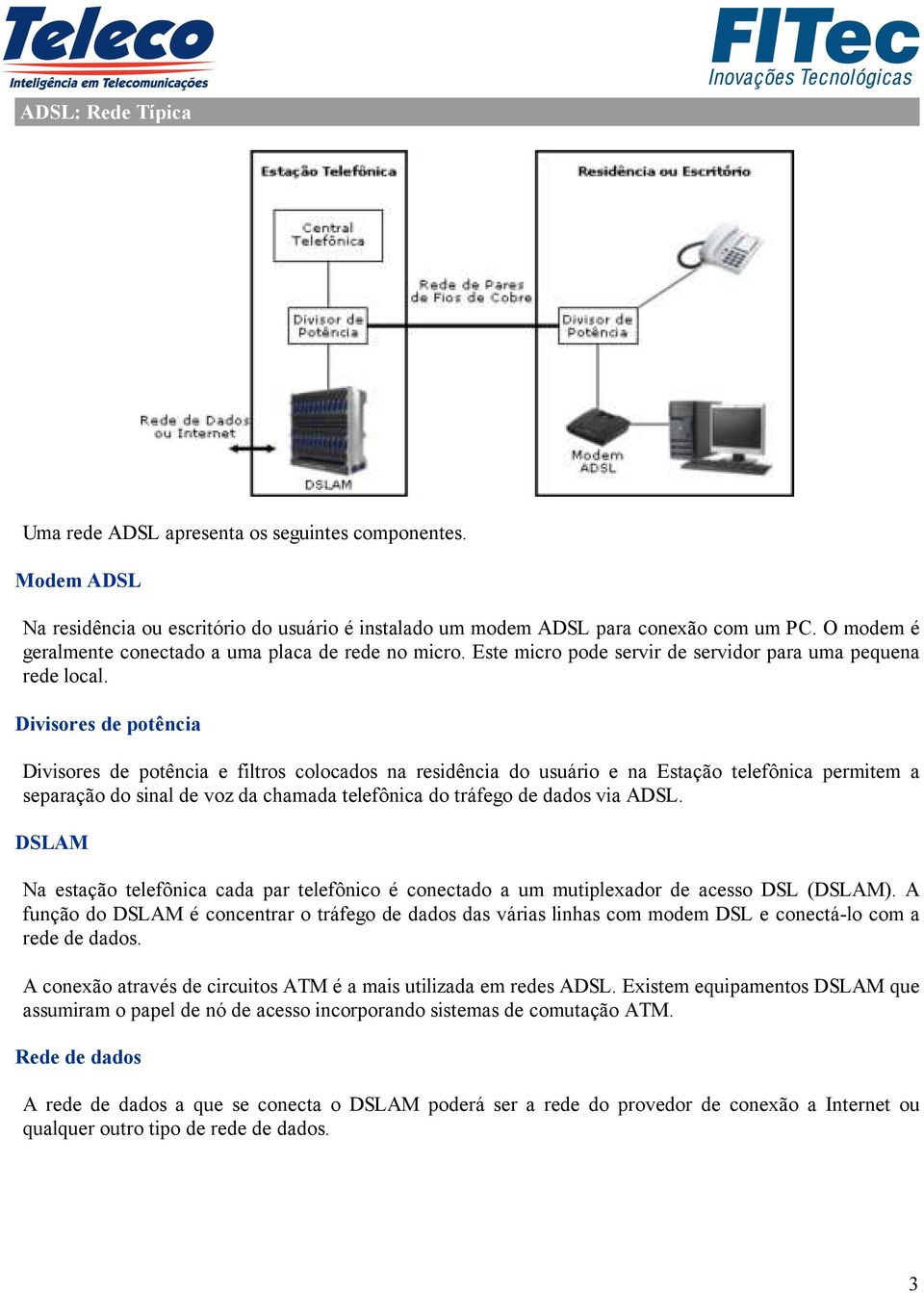 Divisores de potência Divisores de potência e filtros colocados na residência do usuário e na Estação telefônica permitem a separação do sinal de voz da chamada telefônica do tráfego de dados via