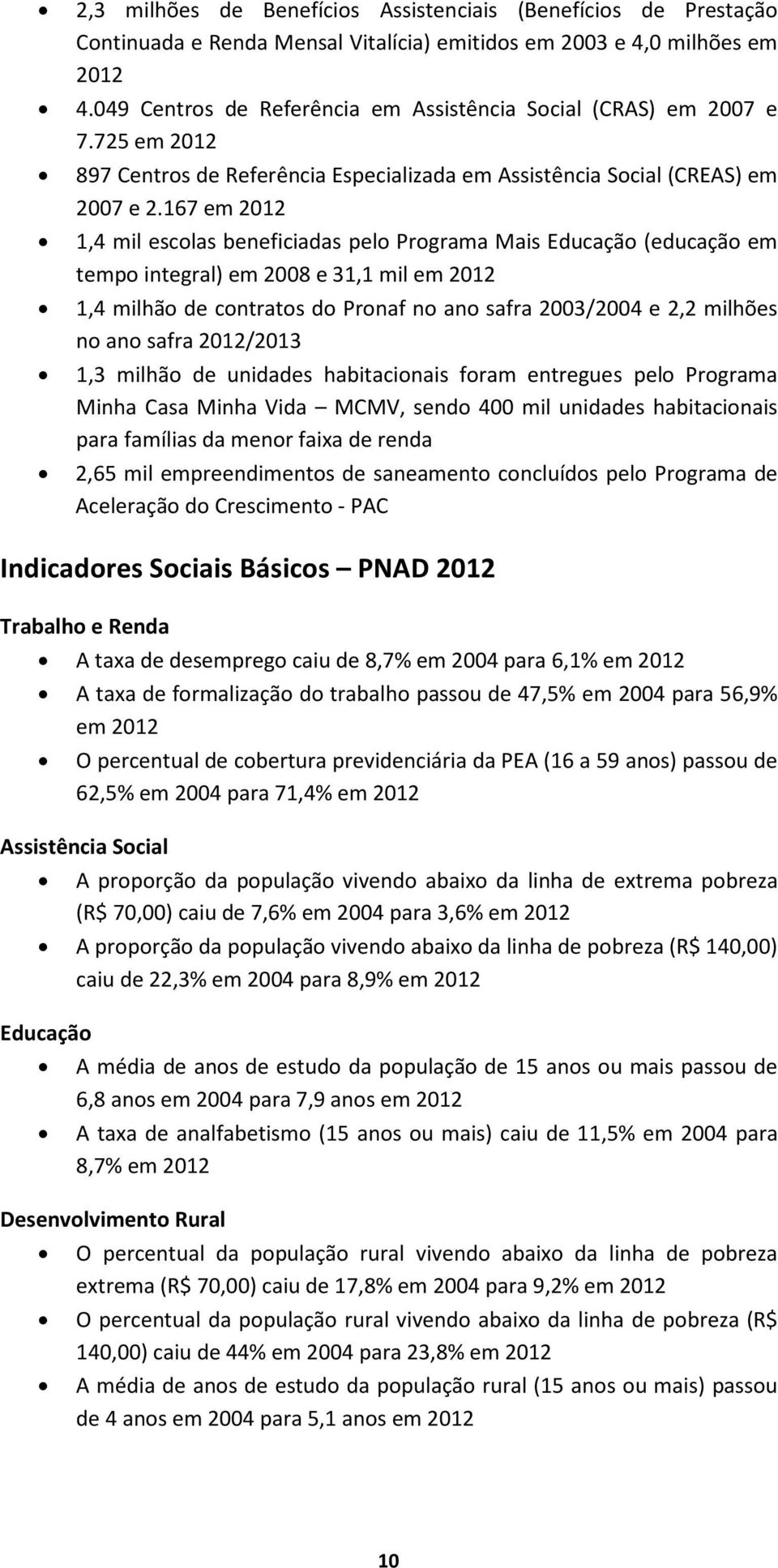 167 em 2012 1,4 mil escolas beneficiadas pelo Programa Mais Educação (educação em tempo integral) em 2008 e 31,1 mil em 2012 1,4 milhão de contratos do Pronaf no ano safra 2003/2004 e 2,2 milhões no